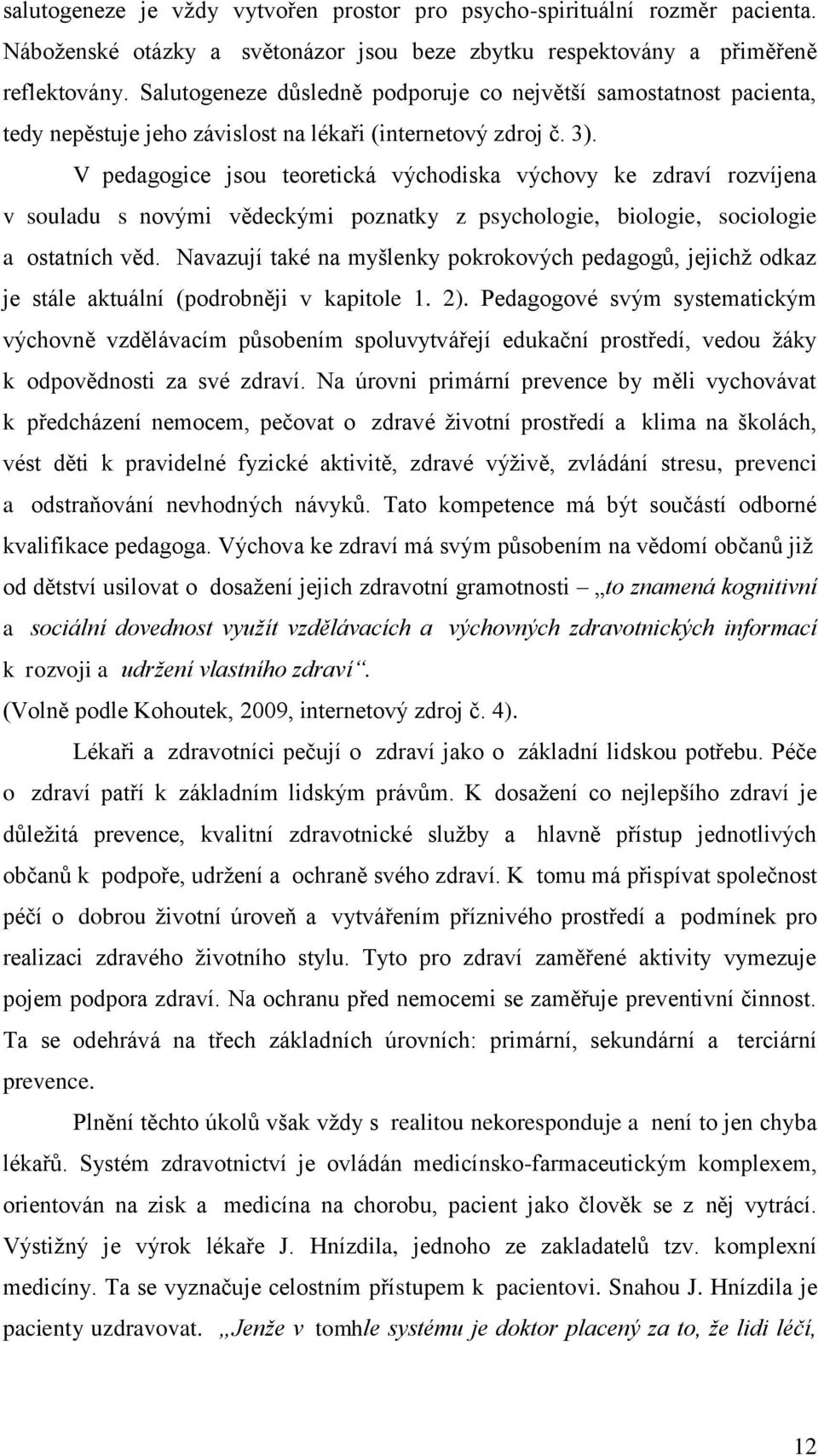 V pedagogice jsou teoretická východiska výchovy ke zdraví rozvíjena v souladu s novými vědeckými poznatky z psychologie, biologie, sociologie a ostatních věd.