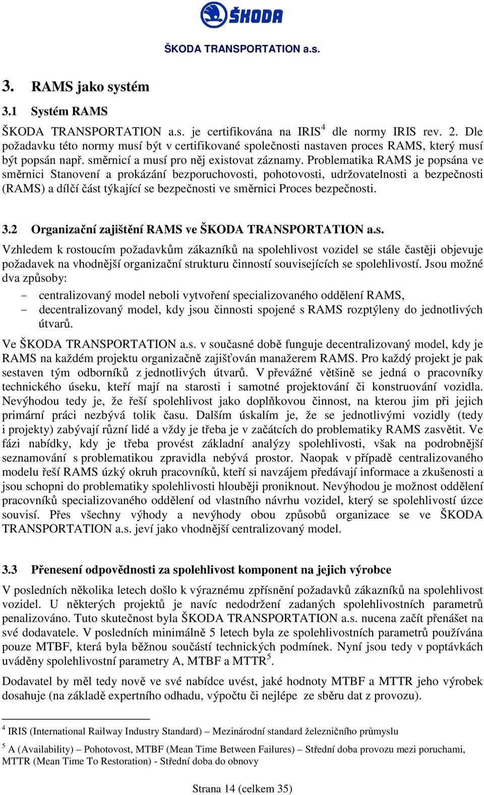 Problematika RAMS je popsána ve směrnici Stanovení a prokázání bezporuchovosti, pohotovosti, udržovatelnosti a bezpečnosti (RAMS) a dílčí část týkající se bezpečnosti ve směrnici Proces bezpečnosti.