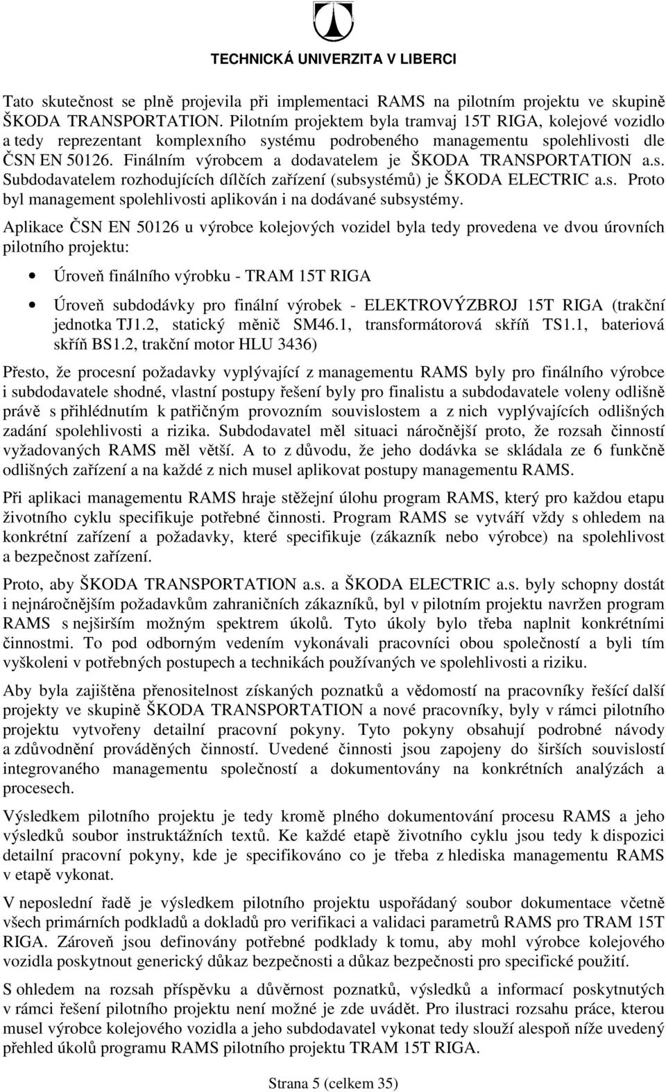 Finálním výrobcem a dodavatelem je ŠKODA TRANSPORTATION a.s. Subdodavatelem rozhodujících dílčích zařízení (subsystémů) je ŠKODA ELECTRIC a.s. Proto byl management spolehlivosti aplikován i na dodávané subsystémy.