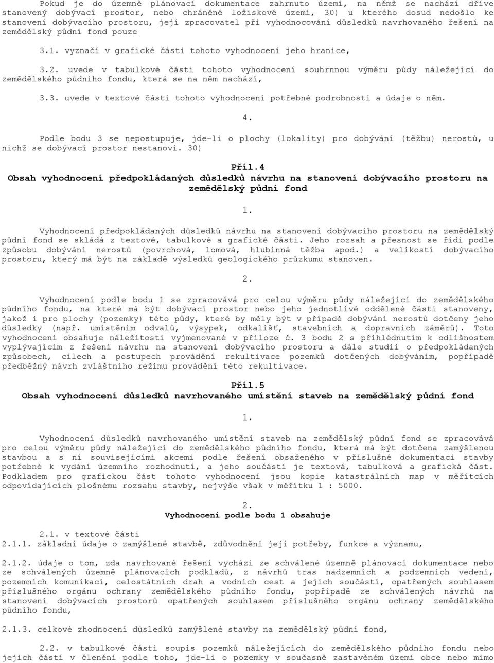 uvede v tabulkové části tohoto vyhodnocení souhrnnou výměru půdy náležející do zemědělského půdního fondu, která se na něm nachází, 3.