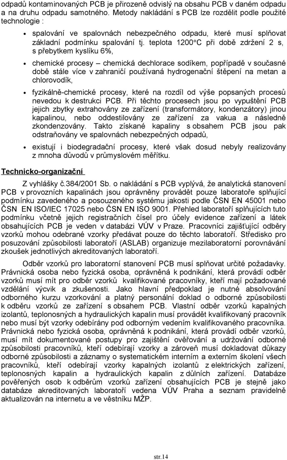 teplota 1200 C při době zdržení 2 s, s přebytkem kyslíku 6%, chemické procesy chemická dechlorace sodíkem, popřípadě v současné době stále více v zahraničí používaná hydrogenační štěpení na metan a