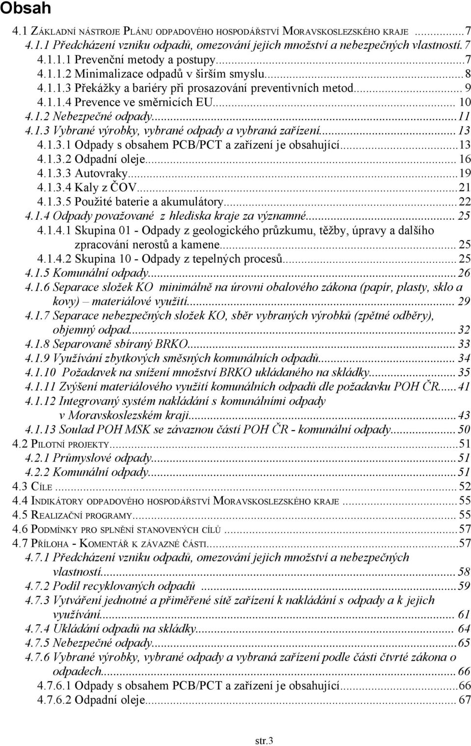 ..13 4.1.3.1 Odpady s obsahem PCB/PCT a zařízení je obsahující...13 4.1.3.2 Odpadní oleje... 16 4.1.3.3 Autovraky...19 4.1.3.4 Kaly z ČOV...21 4.1.3.5 Použité baterie a akumulátory...22 4.1.4 Odpady považované z hlediska kraje za významné.