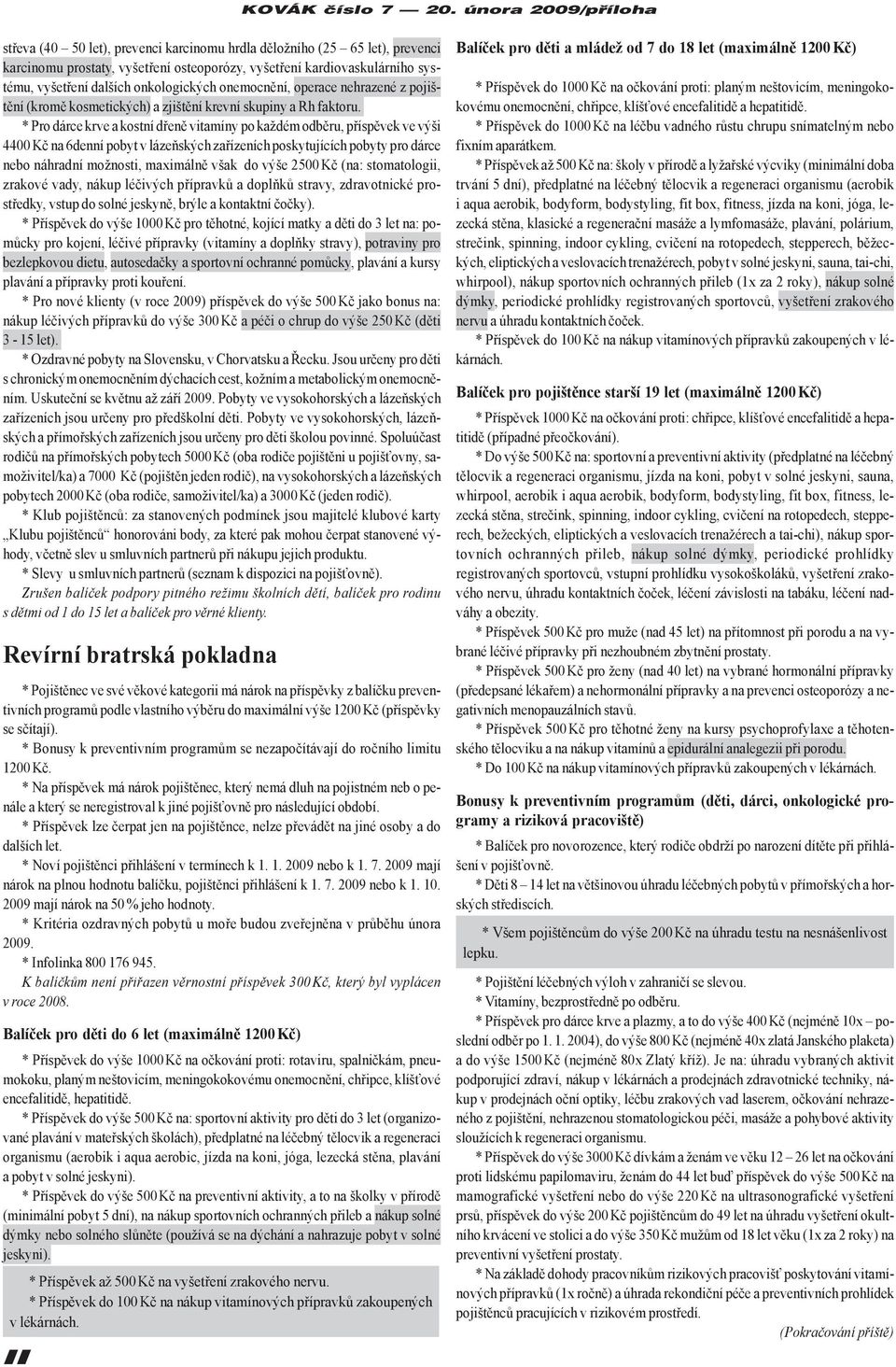 * Pro dárce krve a kostní dřeně vitamíny po každém odběru, příspěvek ve výši 4400 Kč na 6denní pobyt v lázeňských zařízeních poskytujících pobyty pro dárce nebo náhradní možnosti, maximálně však do