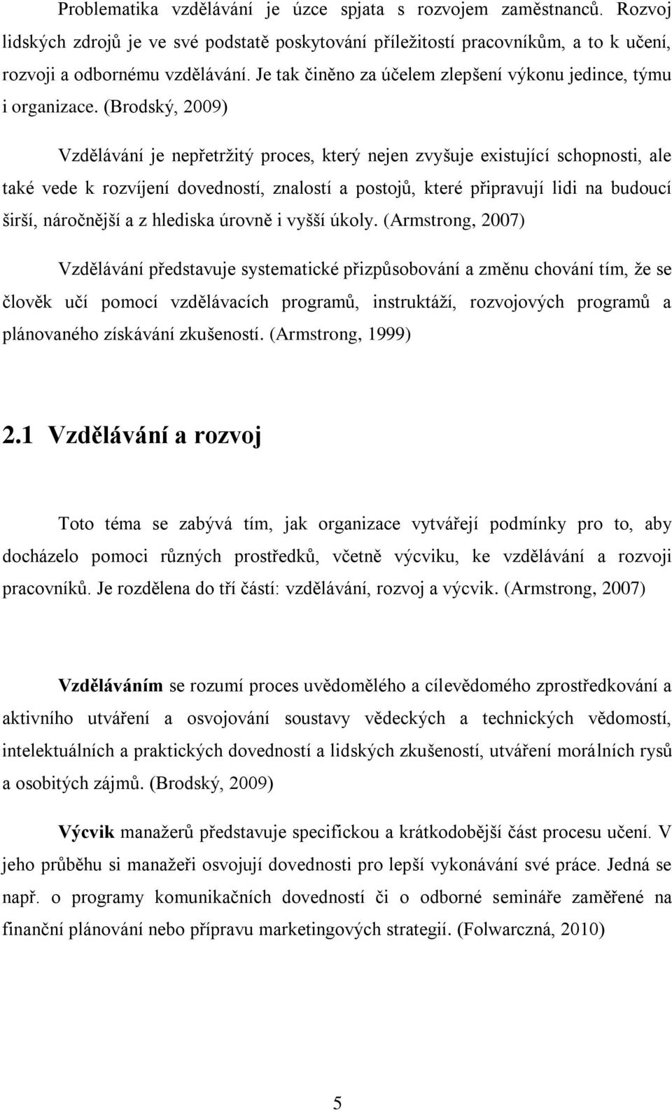 (Brodský, 2009) Vzdělávání je nepřetržitý proces, který nejen zvyšuje existující schopnosti, ale také vede k rozvíjení dovedností, znalostí a postojů, které připravují lidi na budoucí širší,