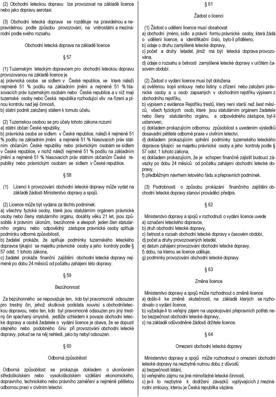 Obchodní letecká doprava na základě licence 57 (1) Tuzemským leteckým dopravcem pro obchodní leteckou dopravu provozovanou na základě licence je a) právnická osoba se sídlem v České republice, ve