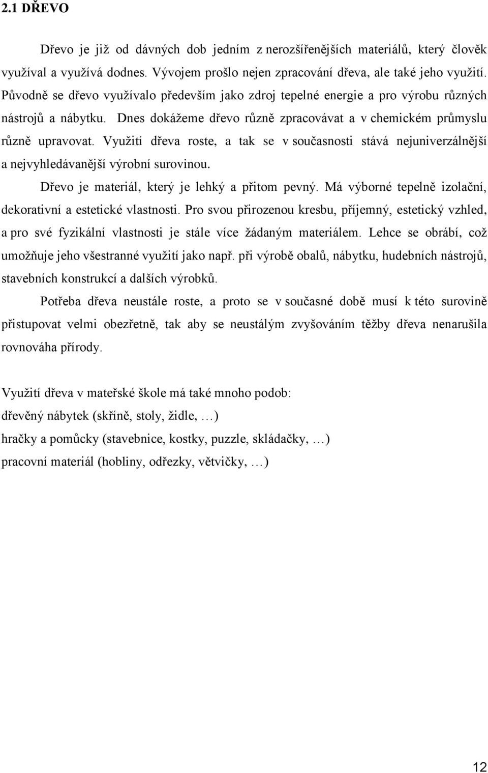 Využití dřeva roste, a tak se v současnosti stává nejuniverzálnější a nejvyhledávanější výrobní surovinou. Dřevo je materiál, který je lehký a přitom pevný.