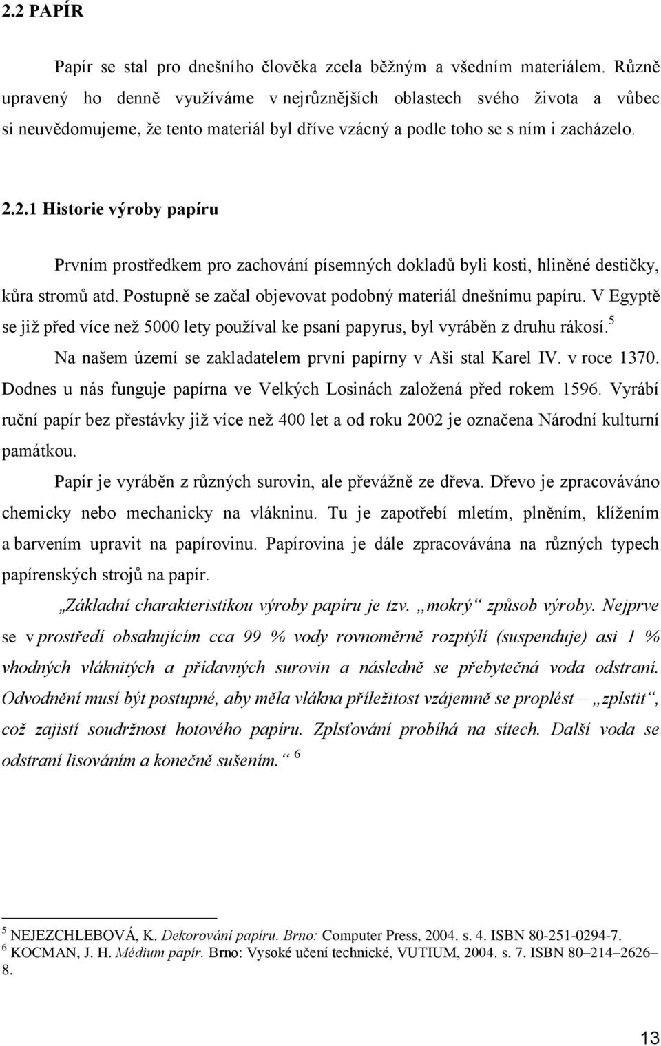 2.1 Historie výroby papíru Prvním prostředkem pro zachování písemných dokladů byli kosti, hliněné destičky, kůra stromů atd. Postupně se začal objevovat podobný materiál dnešnímu papíru.