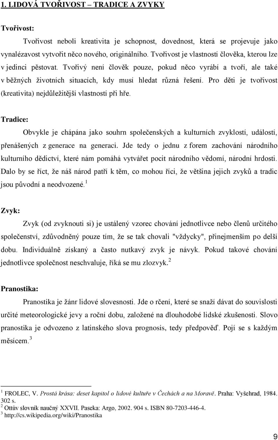 Pro děti je tvořivost (kreativita) nejdůležitější vlastností při hře. Tradice: Obvykle je chápána jako souhrn společenských a kulturních zvyklostí, událostí, přenášených z generace na generaci.