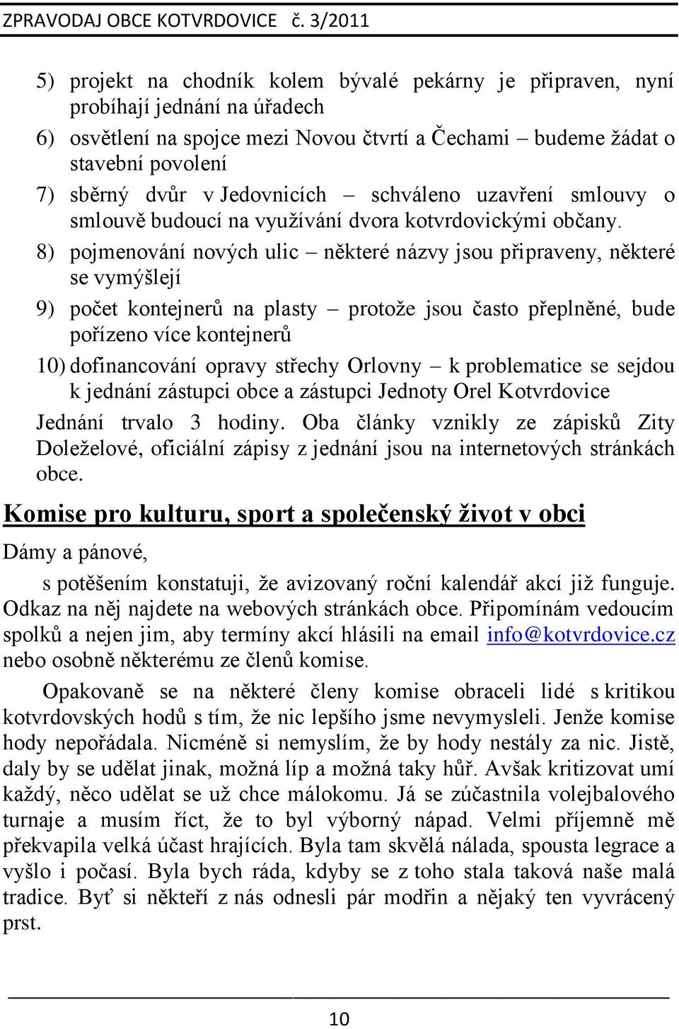 8) pojmenování nových ulic některé názvy jsou připraveny, některé se vymýšlejí 9) počet kontejnerů na plasty protoţe jsou často přeplněné, bude pořízeno více kontejnerů 10) dofinancování opravy