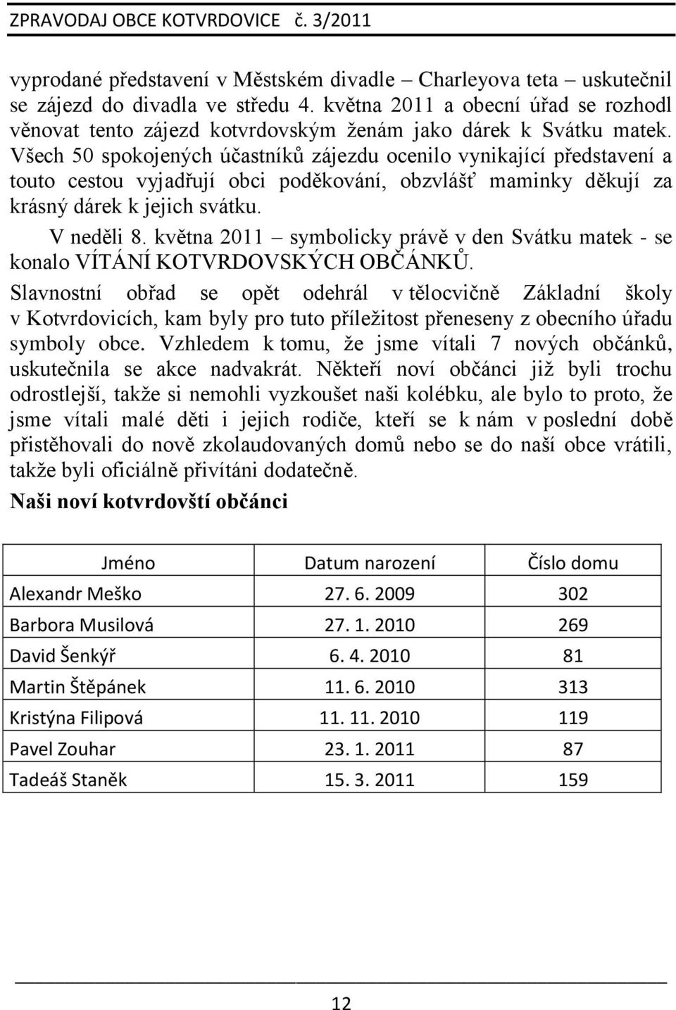 Všech 50 spokojených účastníků zájezdu ocenilo vynikající představení a touto cestou vyjadřují obci poděkování, obzvlášť maminky děkují za krásný dárek k jejich svátku. V neděli 8.