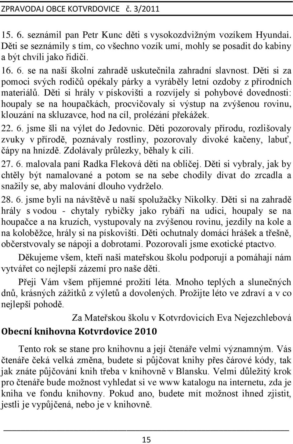 Děti si hrály v pískovišti a rozvíjely si pohybové dovednosti: houpaly se na houpačkách, procvičovaly si výstup na zvýšenou rovinu, klouzání na skluzavce, hod na cíl, prolézání překáţek. 22. 6.