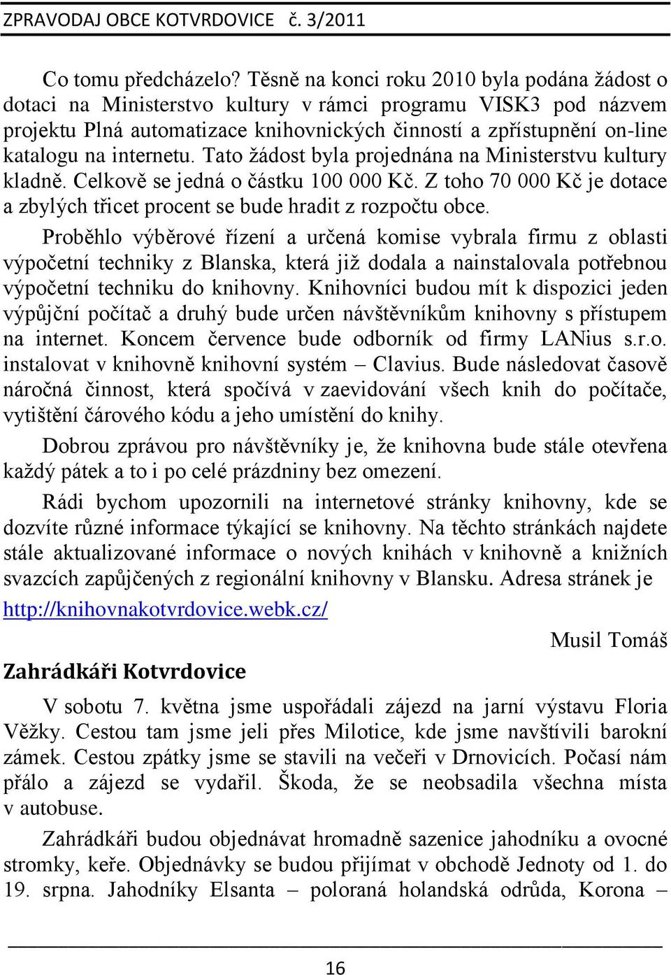 internetu. Tato ţádost byla projednána na Ministerstvu kultury kladně. Celkově se jedná o částku 100 000 Kč. Z toho 70 000 Kč je dotace a zbylých třicet procent se bude hradit z rozpočtu obce.