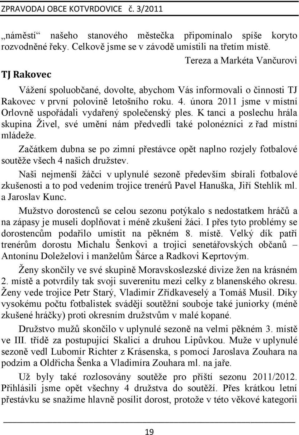 února 2011 jsme v místní Orlovně uspořádali vydařený společenský ples. K tanci a poslechu hrála skupina Ţivel, své umění nám předvedli také polonézníci z řad místní mládeţe.