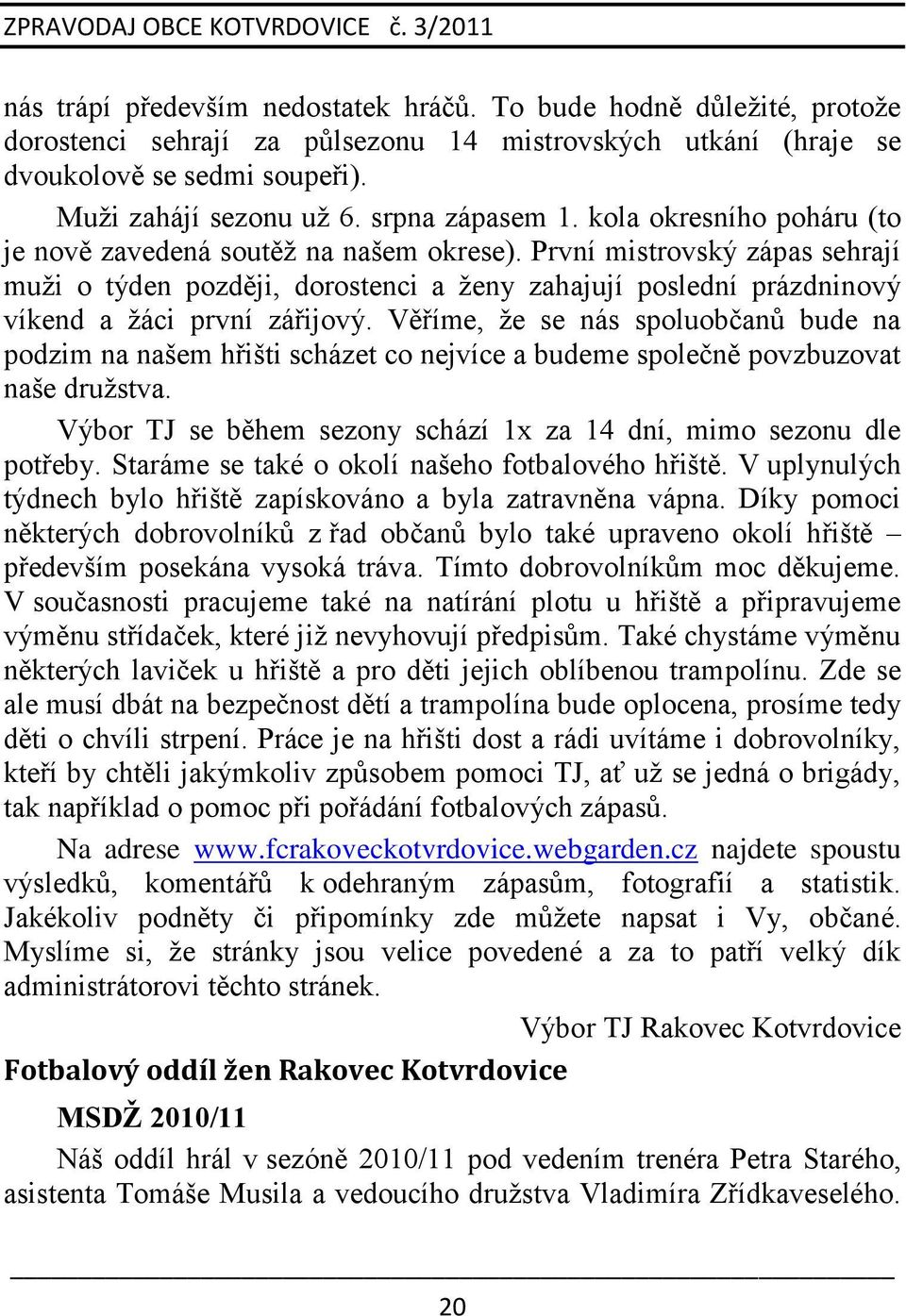 První mistrovský zápas sehrají muţi o týden později, dorostenci a ţeny zahajují poslední prázdninový víkend a ţáci první zářijový.