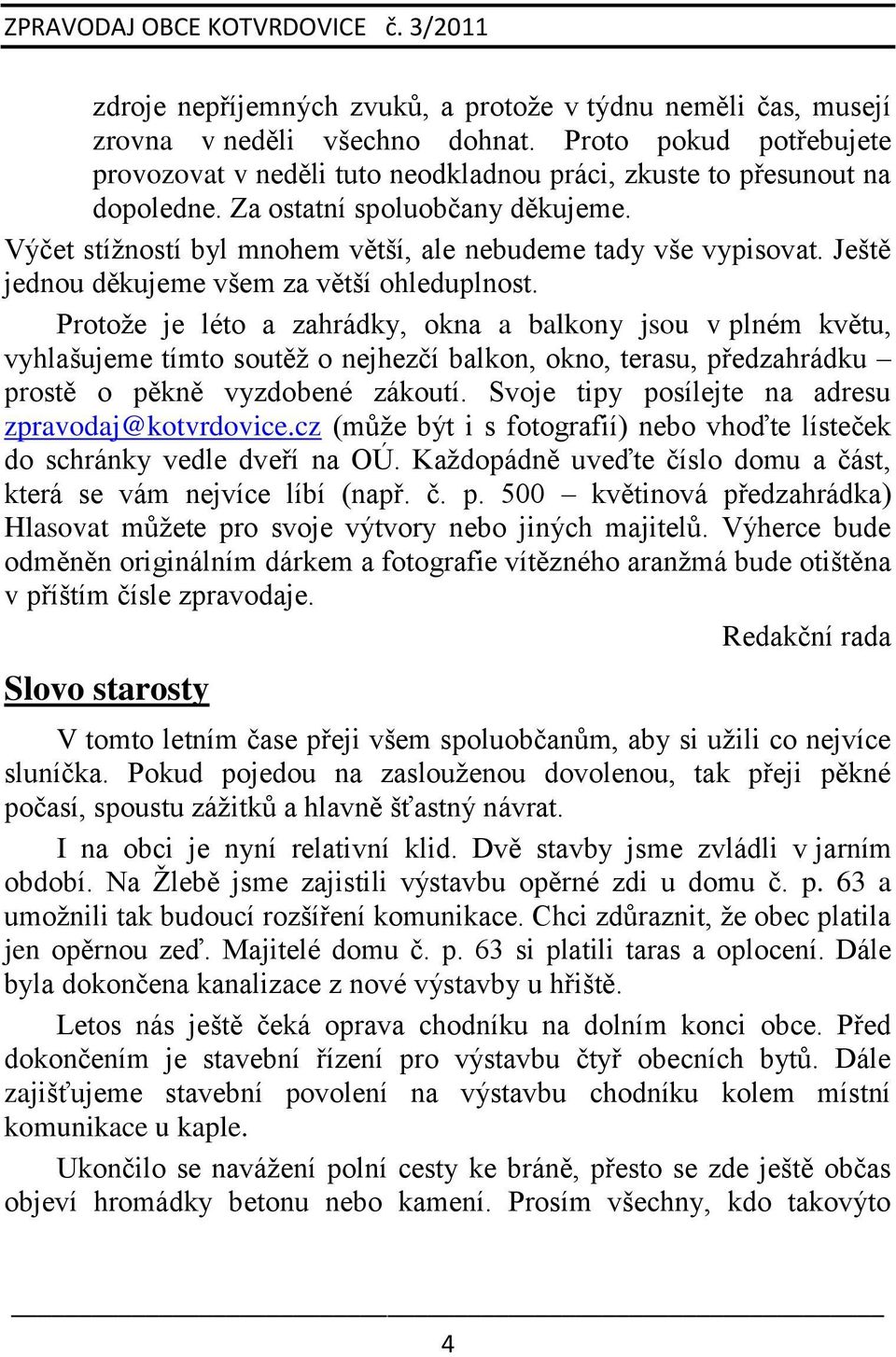 Protoţe je léto a zahrádky, okna a balkony jsou v plném květu, vyhlašujeme tímto soutěţ o nejhezčí balkon, okno, terasu, předzahrádku prostě o pěkně vyzdobené zákoutí.