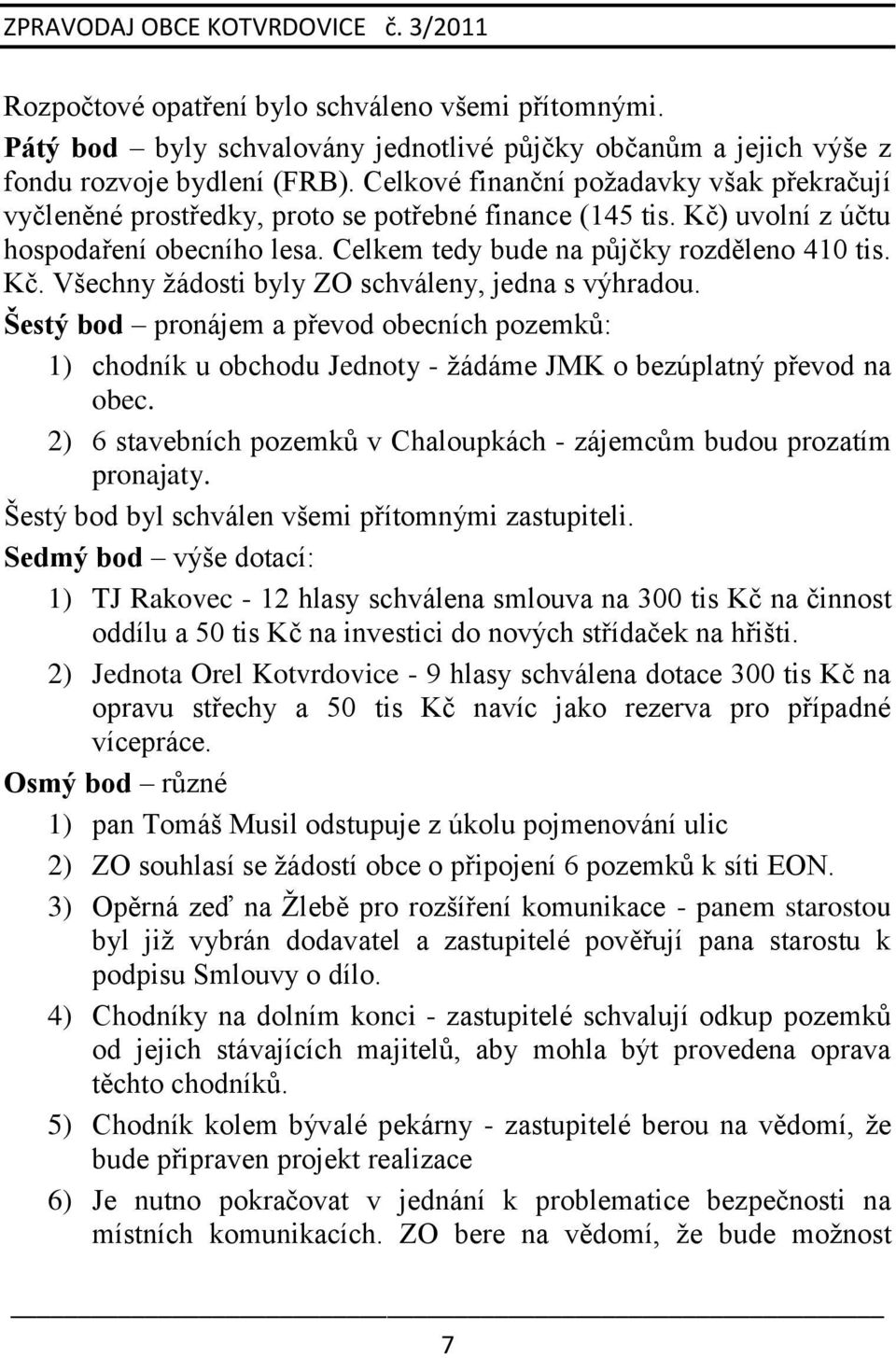 Šestý bod pronájem a převod obecních pozemků: 1) chodník u obchodu Jednoty - ţádáme JMK o bezúplatný převod na obec. 2) 6 stavebních pozemků v Chaloupkách - zájemcům budou prozatím pronajaty.