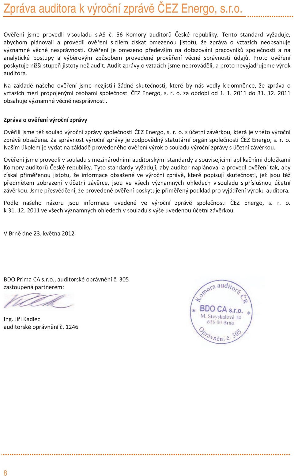 Ověření je omezeno především na dotazování pracovníků společnosti a na analytické postupy a výběrovým způsobem provedené prověření věcné správnosti údajů.