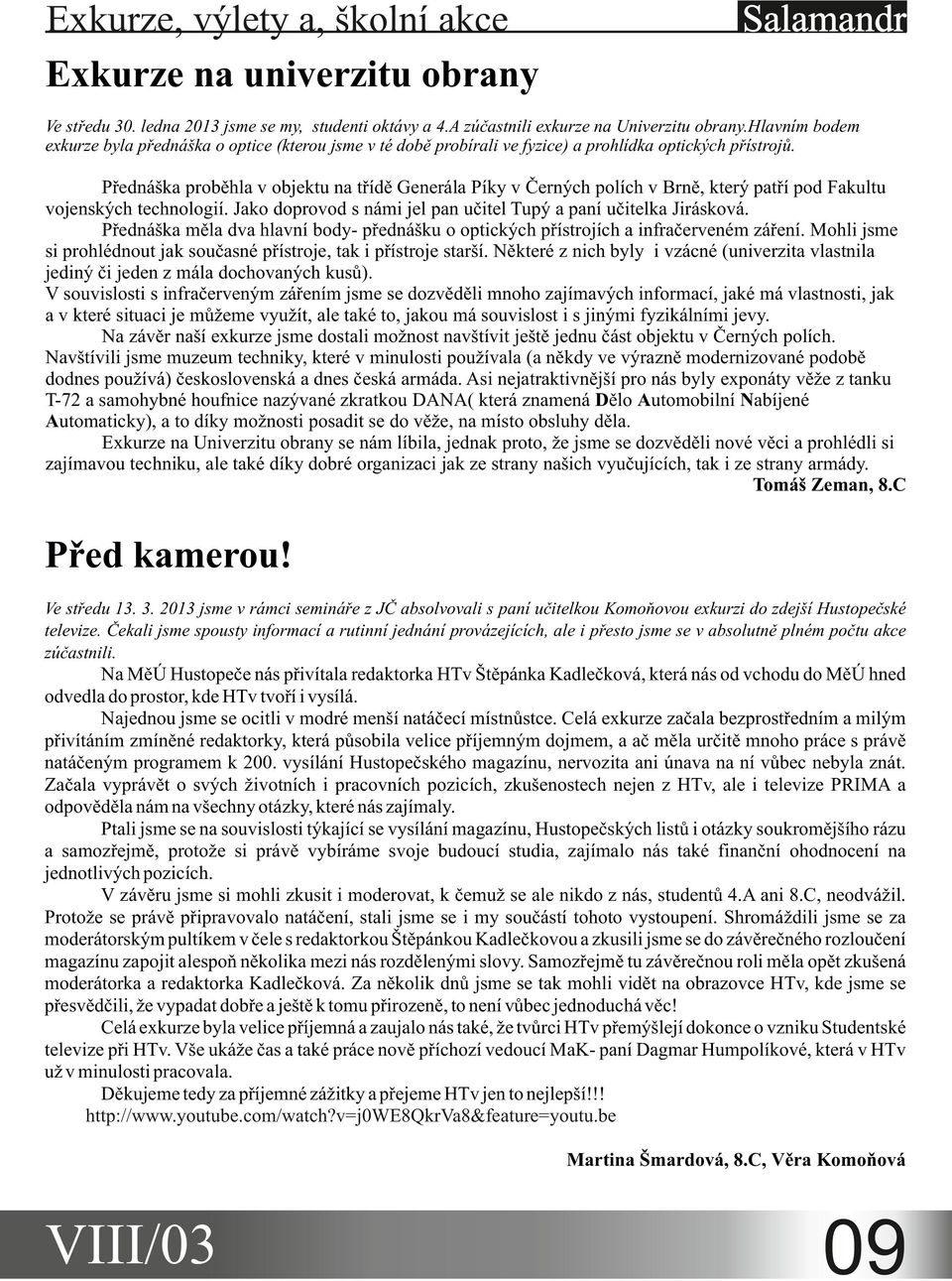 Přednáška proběhla v objektu na třídě Generála Píky v Černých polích v Brně, který patří pod Fakultu vojenských technologií. Jako doprovod s námi jel pan učitel Tupý a paní učitelka Jirásková.