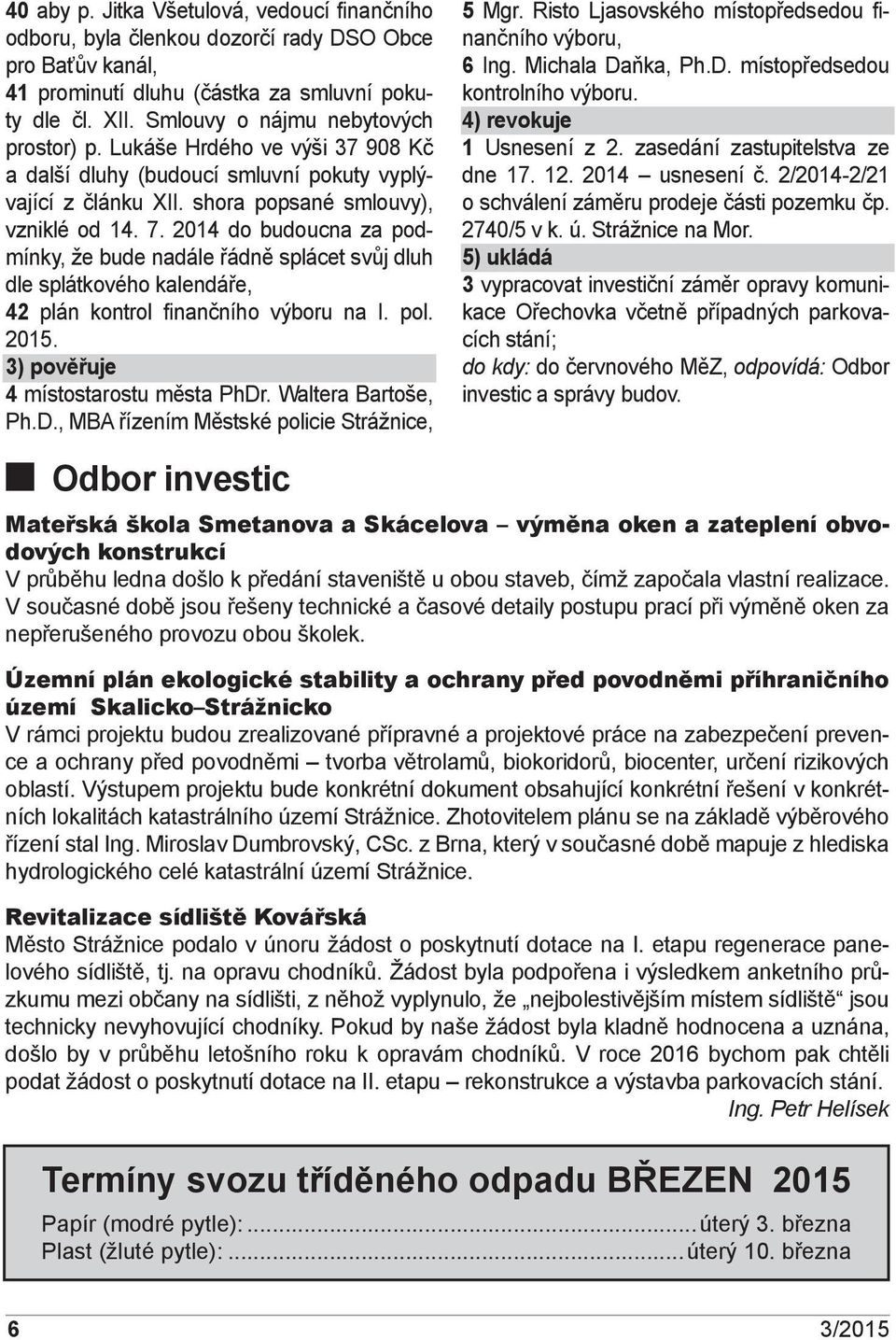 14 do budoucna za podmínky, že bude nadále řádně splácet svůj dluh dle splátkového kalendáře, 42 plán kontrol finančního výboru na I. pol.. 3) pověřuje 4 místostarostu města PhDr. Waltera Bartoše, Ph.