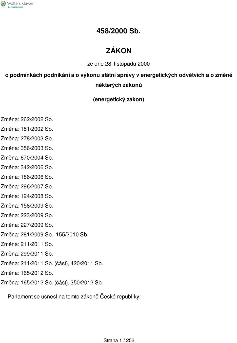 Změna: 151/2002 Sb. Změna: 278/2003 Sb. Změna: 356/2003 Sb. Změna: 670/2004 Sb. Změna: 342/2006 Sb. Změna: 186/2006 Sb. Změna: 296/2007 Sb. Změna: 124/2008 Sb.