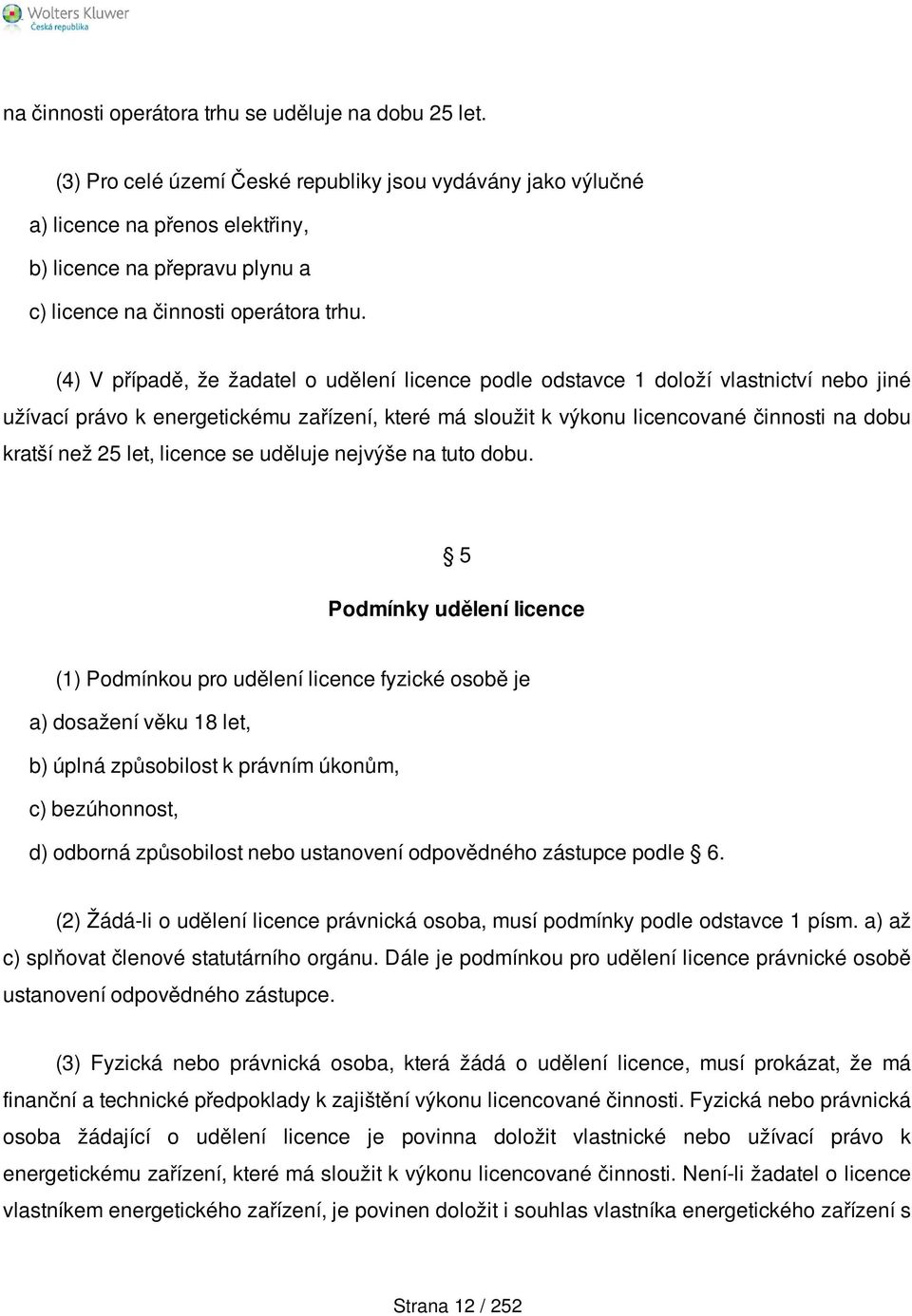 (4) V případě, že žadatel o udělení licence podle odstavce 1 doloží vlastnictví nebo jiné užívací právo k energetickému zařízení, které má sloužit k výkonu licencované činnosti na dobu kratší než 25