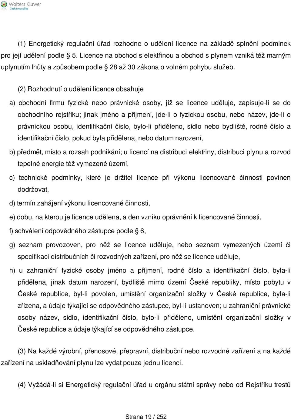 (2) Rozhodnutí o udělení licence obsahuje a) obchodní firmu fyzické nebo právnické osoby, jíž se licence uděluje, zapisuje-li se do obchodního rejstříku; jinak jméno a příjmení, jde-li o fyzickou