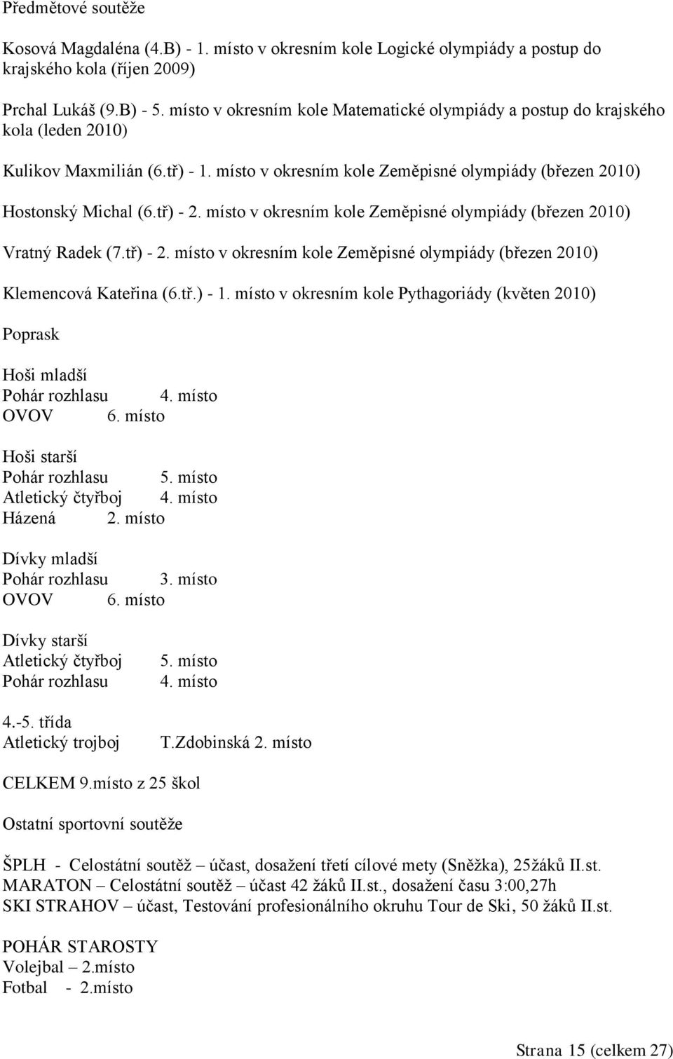 místo v okresním kole Zeměpisné olympiády (březen 2010) Vratný Radek (7.tř) - 2. místo v okresním kole Zeměpisné olympiády (březen 2010) Klemencová Kateřina (6.tř.) - 1.