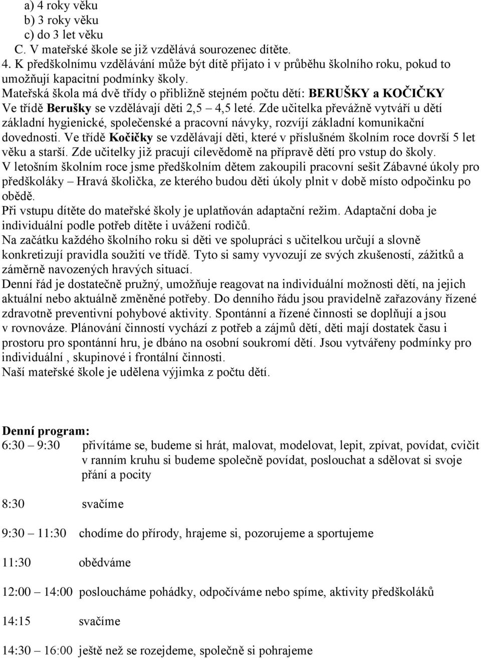 Zde učitelka převážně vytváří u dětí základní hygienické, společenské a pracovní návyky, rozvíjí základní komunikační dovednosti.