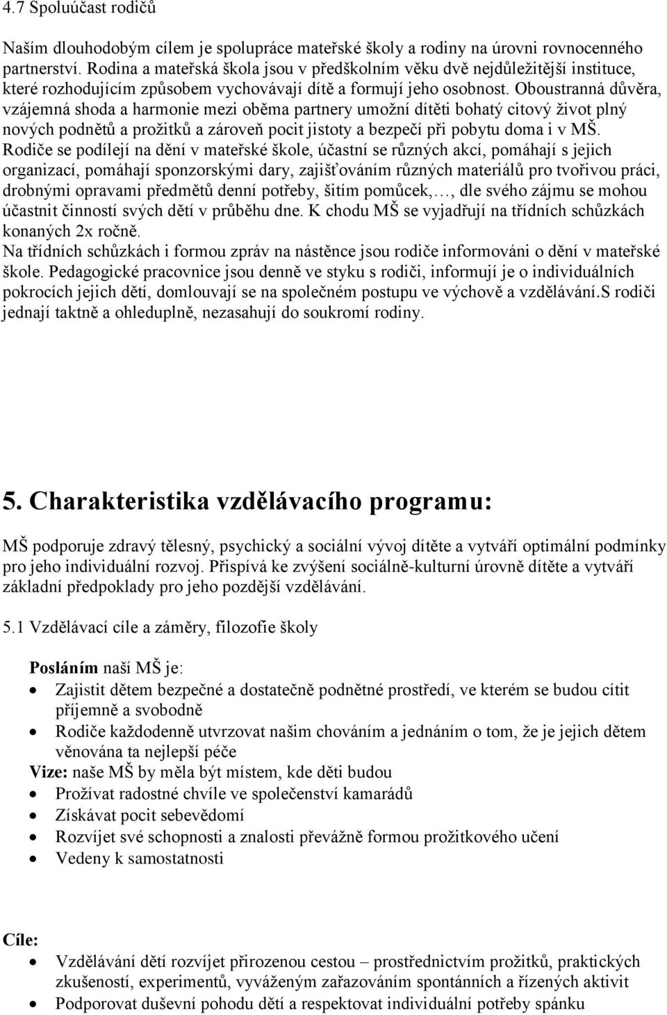 Oboustranná důvěra, vzájemná shoda a harmonie mezi oběma partnery umožní dítěti bohatý citový život plný nových podnětů a prožitků a zároveň pocit jistoty a bezpečí při pobytu doma i v MŠ.