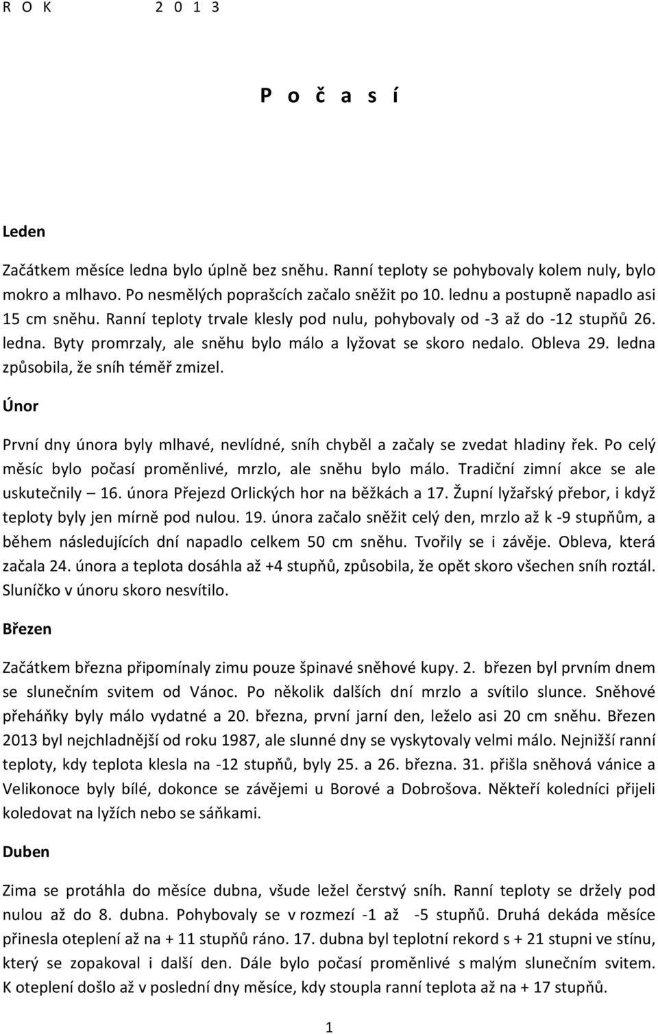 ledna způsobila, že sníh téměř zmizel. Únor První dny února byly mlhavé, nevlídné, sníh chyběl a začaly se zvedat hladiny řek. Po celý měsíc bylo počasí proměnlivé, mrzlo, ale sněhu bylo málo.