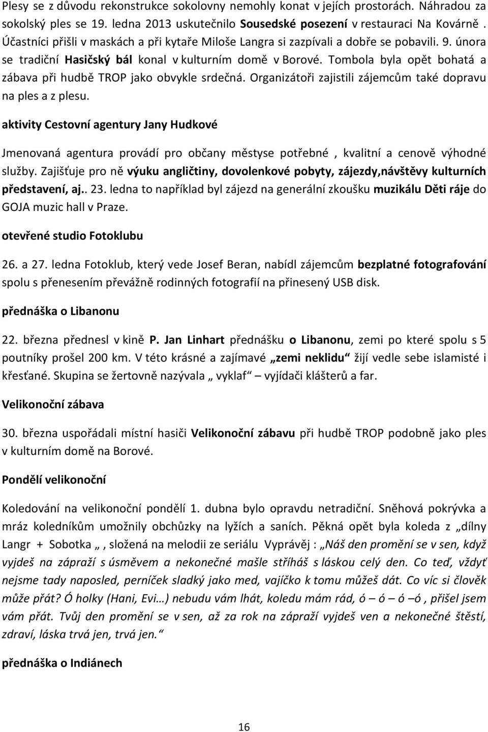 Tombola byla opět bohatá a zábava při hudbě TROP jako obvykle srdečná. Organizátoři zajistili zájemcům také dopravu na ples a z plesu.