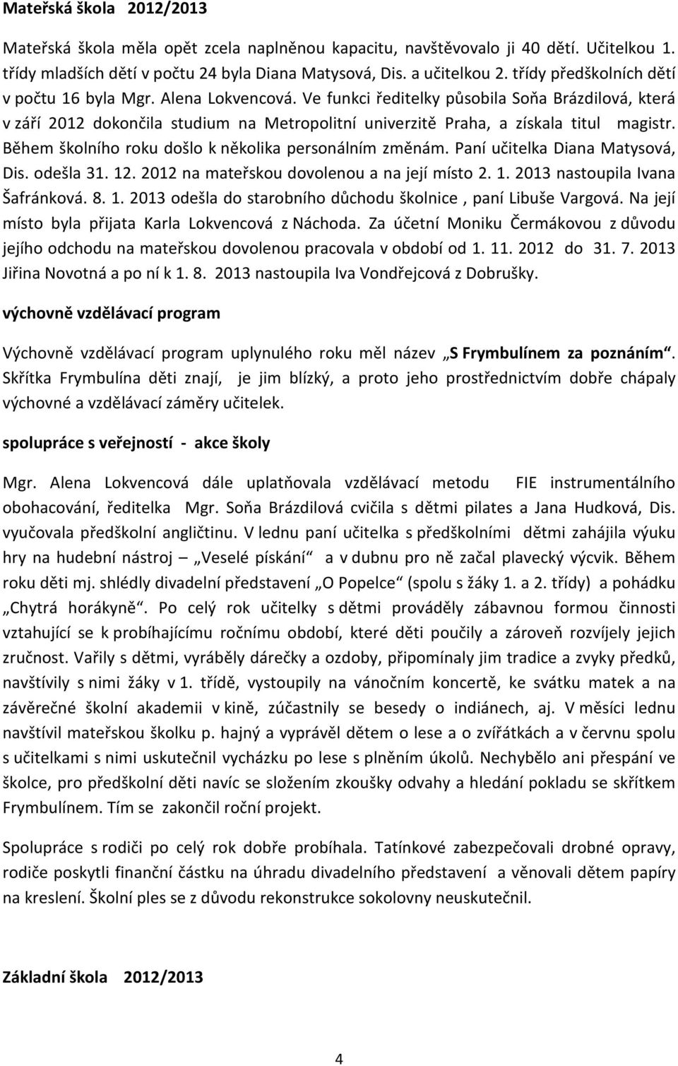 Ve funkci ředitelky působila Soňa Brázdilová, která v září 2012 dokončila studium na Metropolitní univerzitě Praha, a získala titul magistr. Během školního roku došlo k několika personálním změnám.