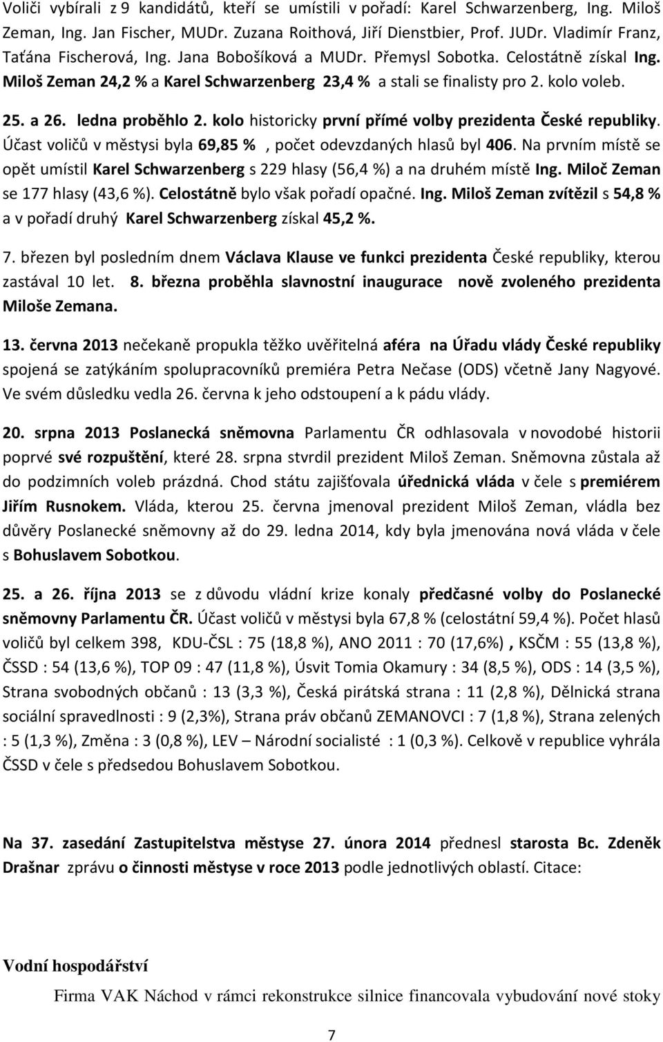 a 26. ledna proběhlo 2. kolo historicky první přímé volby prezidenta České republiky. Účast voličů v městysi byla 69,85 %, počet odevzdaných hlasů byl 406.