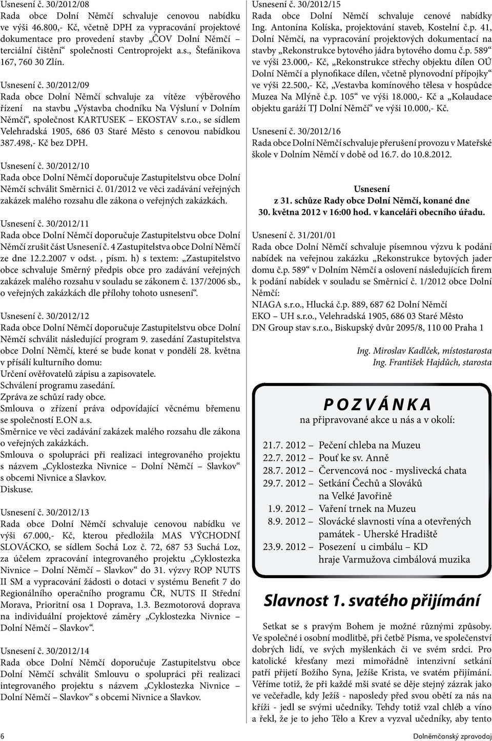 30/2012/09 Rada obce Dolní Němčí schvaluje za vítěze výběrového řízení na stavbu Výstavba chodníku Na Výsluní v Dolním Němčí, společnost KARTUSEK EKOSTAV s.r.o., se sídlem Velehradská 1905, 686 03 Staré Město s cenovou nabídkou 387.