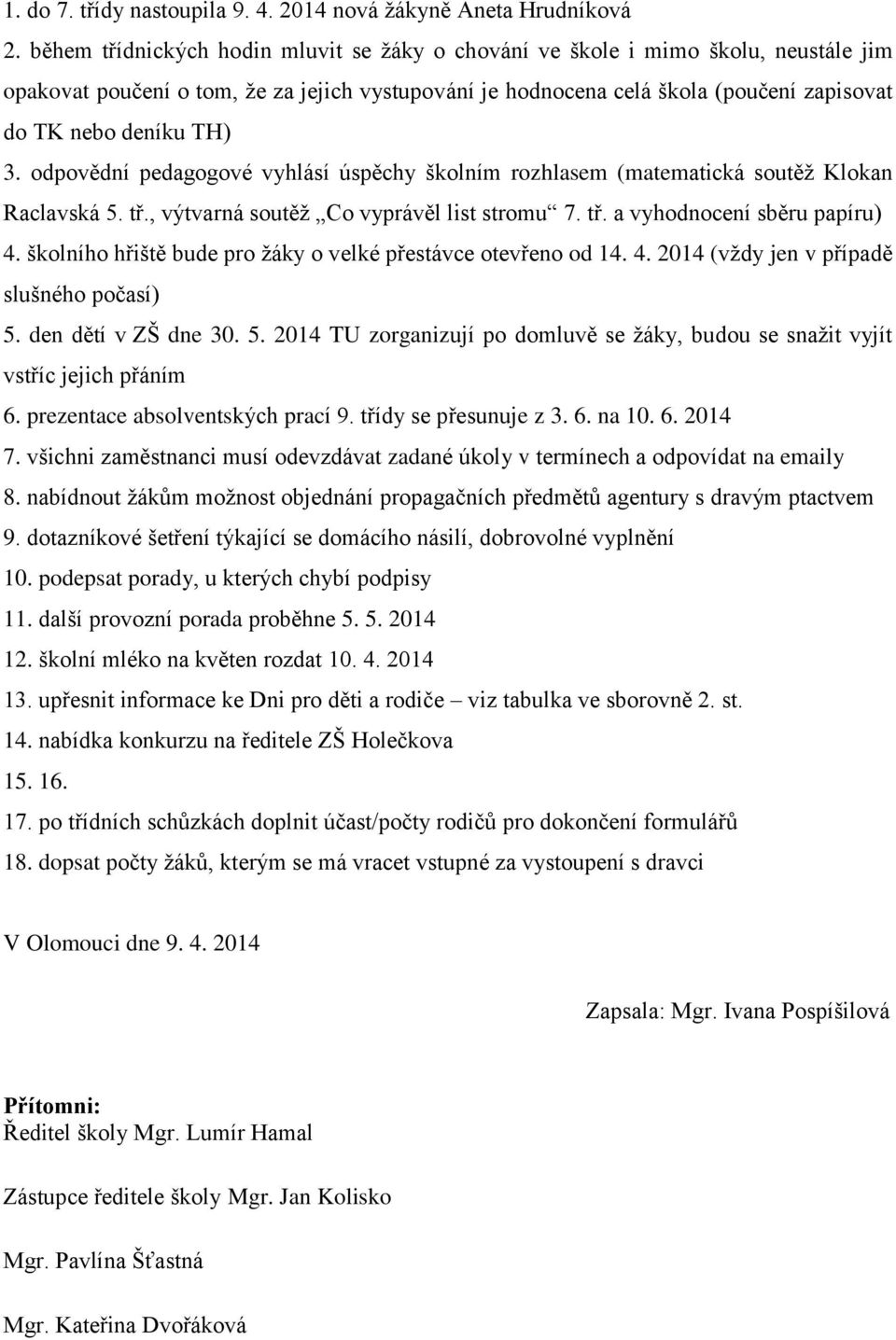 3. odpovědní pedagogové vyhlásí úspěchy školním rozhlasem (matematická soutěž Klokan Raclavská 5. tř., výtvarná soutěž Co vyprávěl list stromu 7. tř. a vyhodnocení sběru papíru) 4.