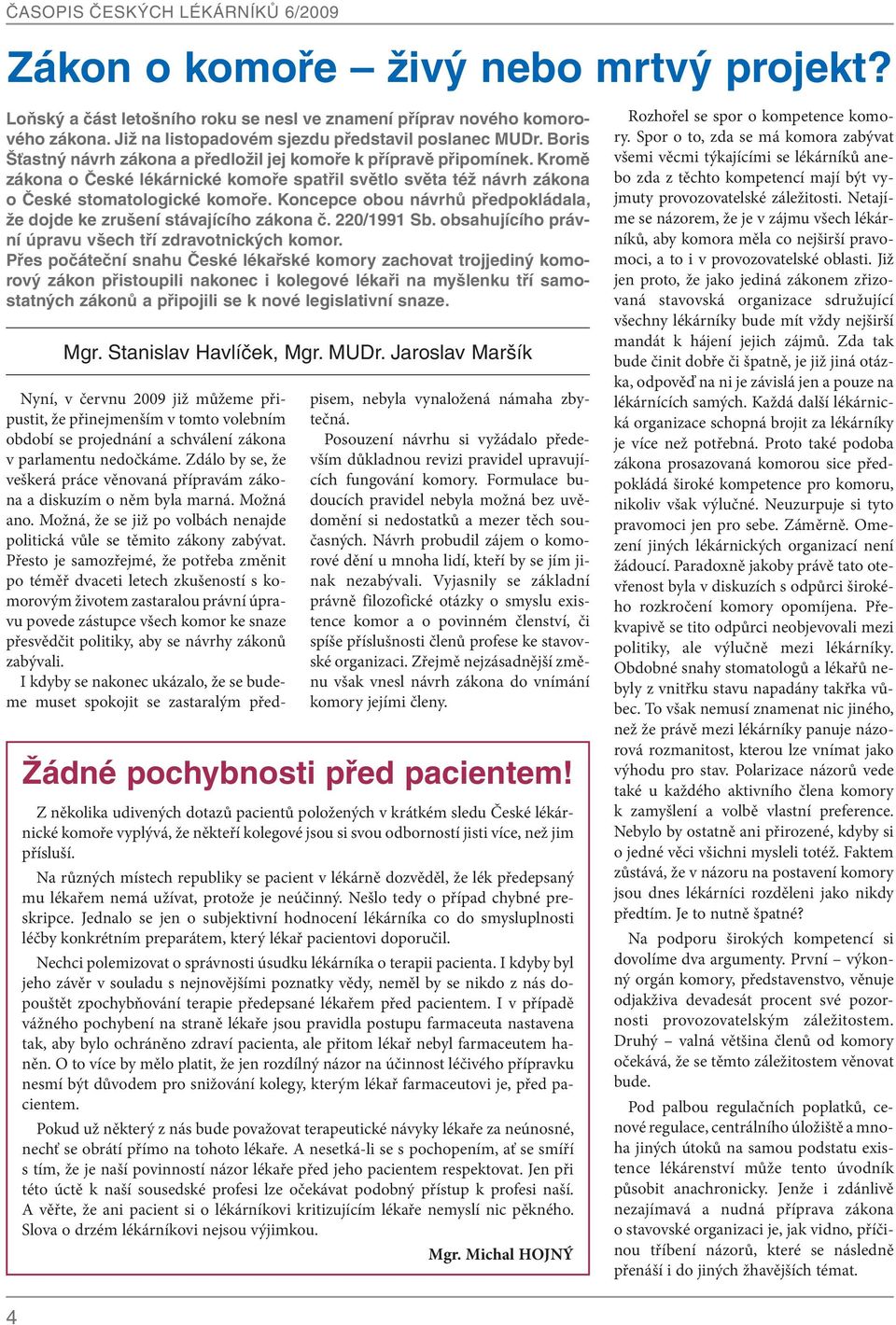 Koncepce obou návrhů předpo kládala, že dojde ke zrušení stávajícího zákona č. 220/1991 Sb. obsahujícího právní úpravu všech tří zdravotnických komor.