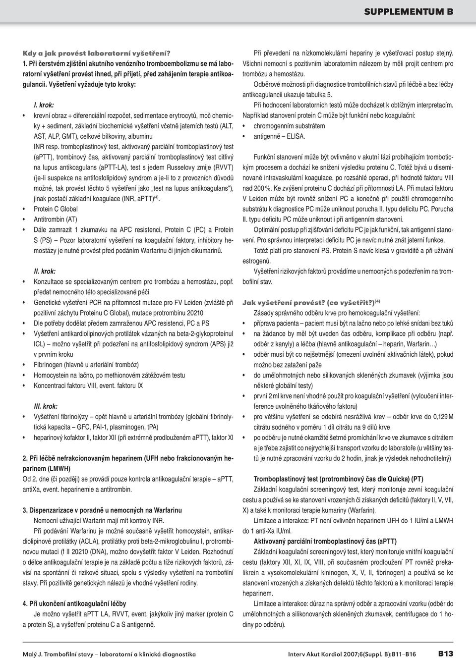 krok: krevní obraz + diferenciální rozpočet, sedimentace erytrocytů, moč chemicky + sediment, základní biochemické vyšetření včetně jaterních testů (ALT, AST, ALP, GMT), celkové bílkoviny, albuminu