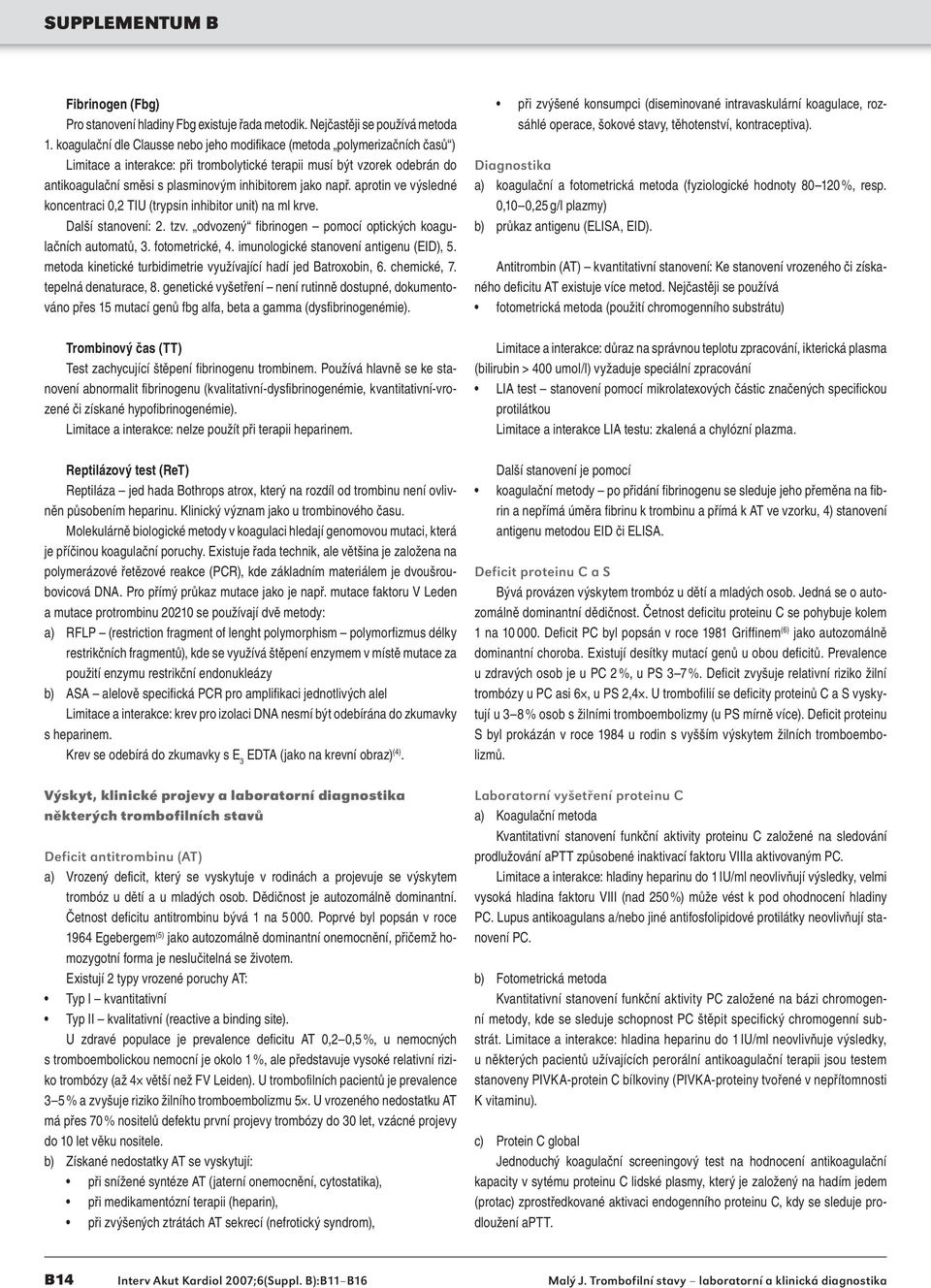 jako např. aprotin ve výsledné koncentraci 0,2 TIU (trypsin inhibitor unit) na ml krve. Další stanovení: 2. tzv. odvozený fibrinogen pomocí optických koagulačních automatů, 3. fotometrické, 4.