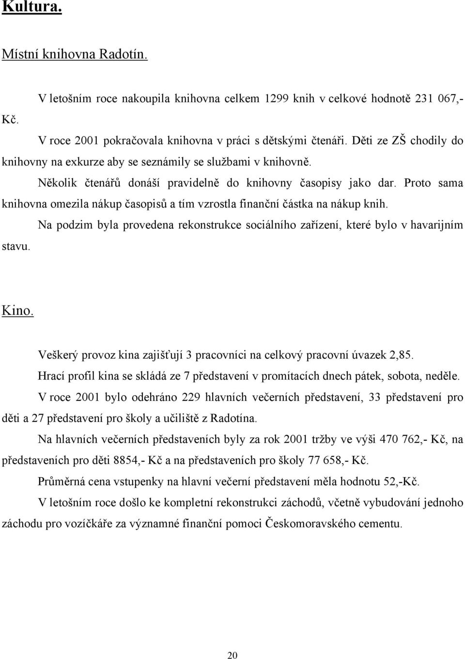 Proto sama knihovna omezila nákup časopisů a tím vzrostla finanční částka na nákup knih. Na podzim byla provedena rekonstrukce sociálního zařízení, které bylo v havarijním stavu. Kino.