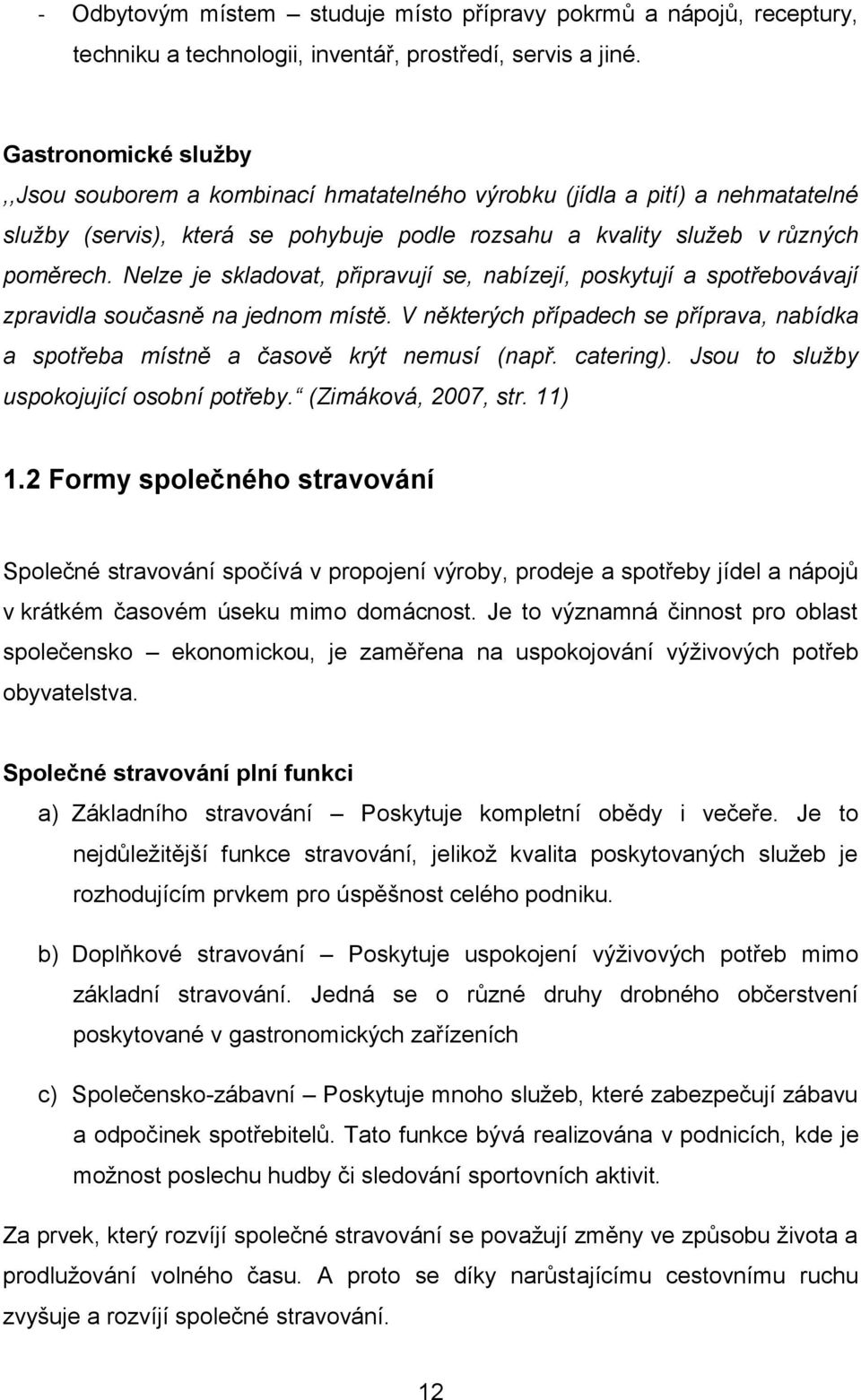 Nelze je skladovat, připravují se, nabízejí, poskytují a spotřebovávají zpravidla současně na jednom místě. V některých případech se příprava, nabídka a spotřeba místně a časově krýt nemusí (např.