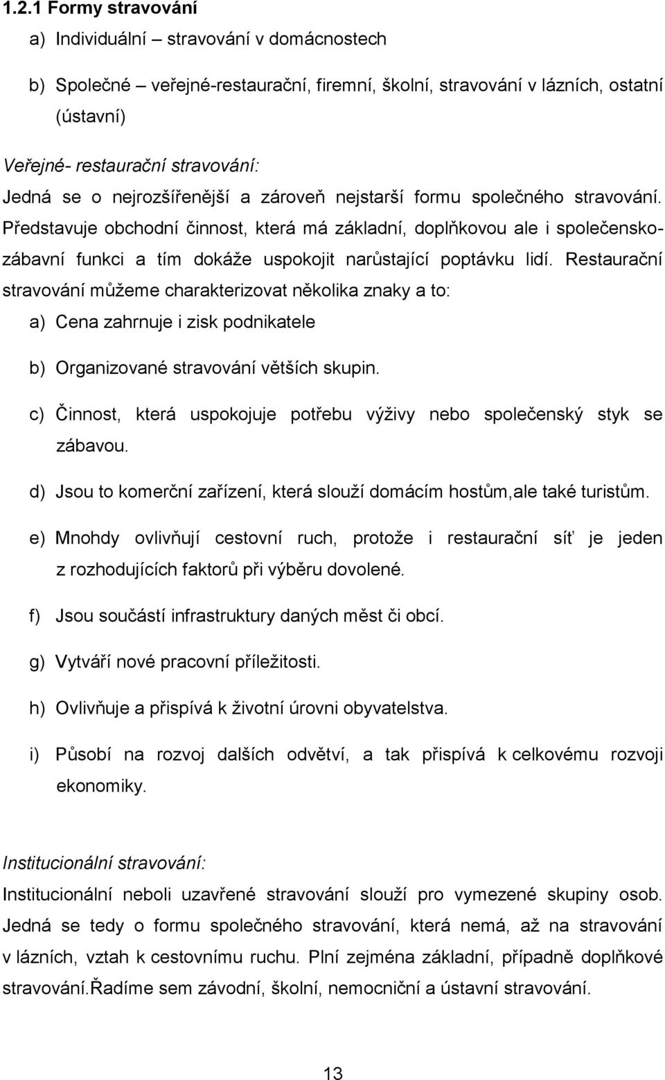 Představuje obchodní činnost, která má základní, doplňkovou ale i společenskozábavní funkci a tím dokáže uspokojit narůstající poptávku lidí.