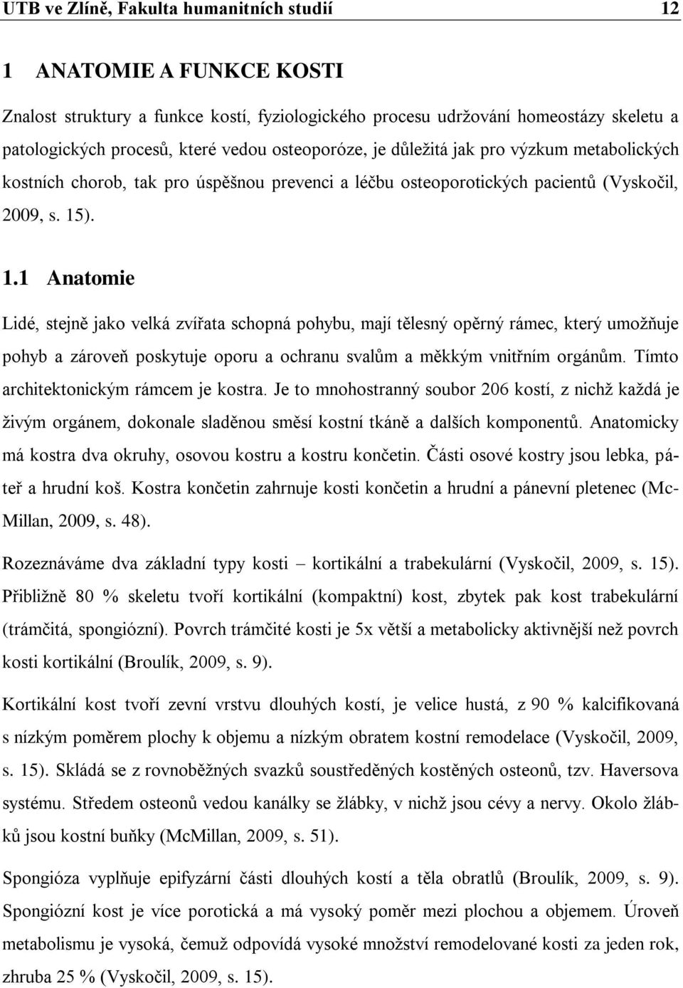 ). 1.1 Anatomie Lidé, stejně jako velká zvířata schopná pohybu, mají tělesný opěrný rámec, který umoţňuje pohyb a zároveň poskytuje oporu a ochranu svalům a měkkým vnitřním orgánům.