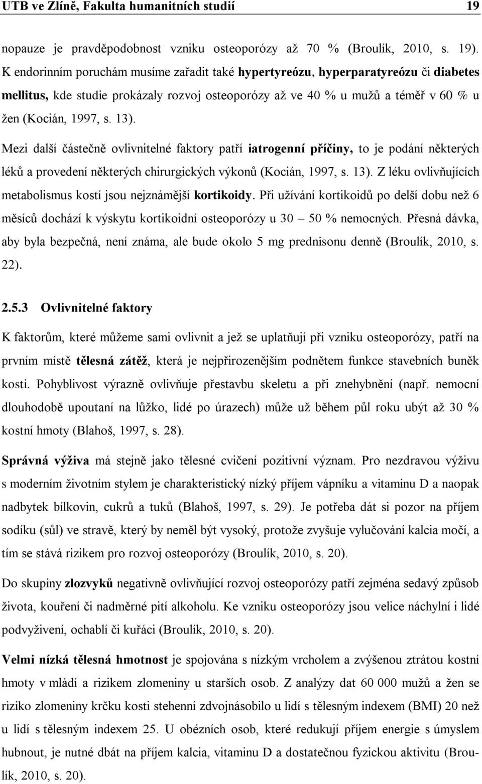 Mezi další částečně ovlivnitelné faktory patří iatrogenní příčiny, to je podání některých léků a provedení některých chirurgických výkonů (Kocián, 1997, s. 13).