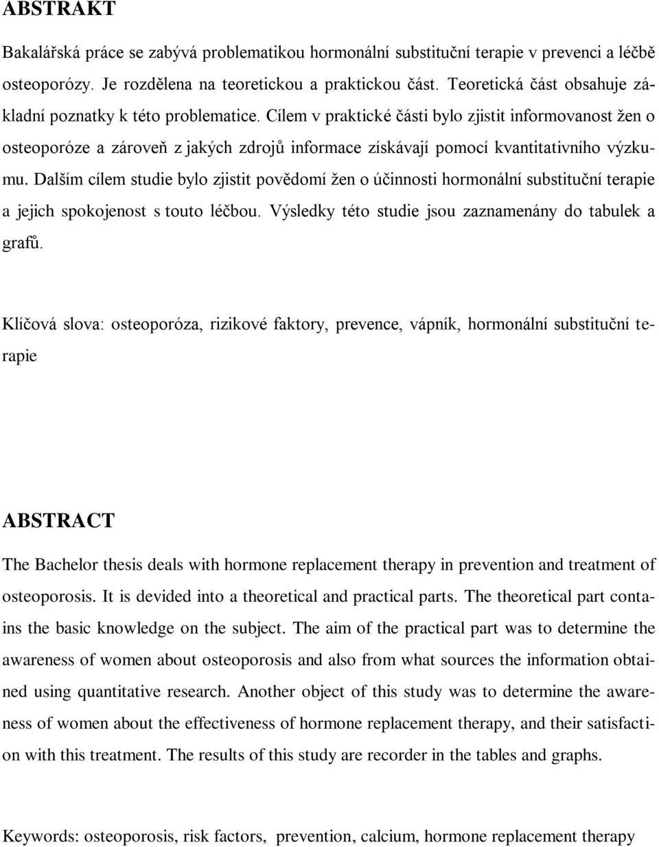 Cílem v praktické části bylo zjistit informovanost ţen o osteoporóze a zároveň z jakých zdrojů informace získávají pomocí kvantitativního výzkumu.