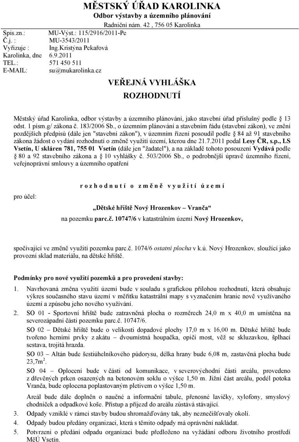 cz VEŘEJNÁ VYHLÁŠKA ROZHODNUTÍ Městský úřad Karolinka, odbor výstavby a územního plánování, jako stavební úřad příslušný podle 13 odst. 1 písm.g/ zákona č. 183/2006 Sb.