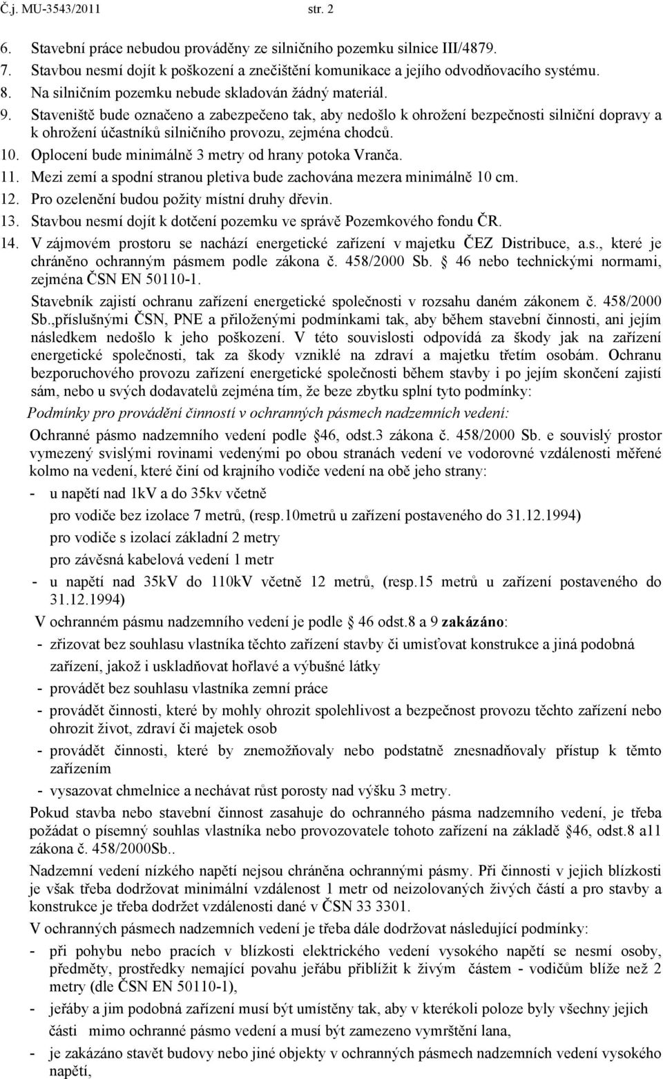 Staveniště bude označeno a zabezpečeno tak, aby nedošlo k ohrožení bezpečnosti silniční dopravy a k ohrožení účastníků silničního provozu, zejména chodců. 10.