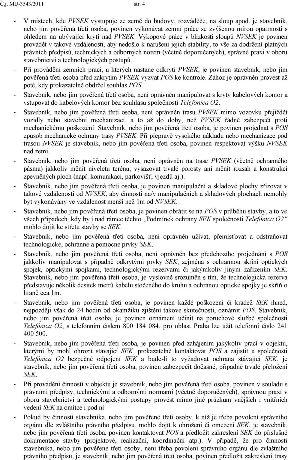 Výkopové práce v blízkosti sloupů NVSEK je povinen provádět v takové vzdálenosti, aby nedošlo k narušení jejich stability, to vše za dodržení platných právních předpisů, technických a odborných norem