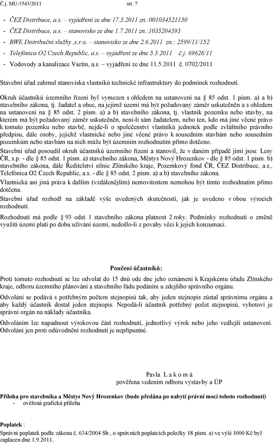 Okruh účastníků územního řízení byl vymezen sohledem na ustanovení na 85 odst. 1 písm. a) a b) stavebního zákona, tj.