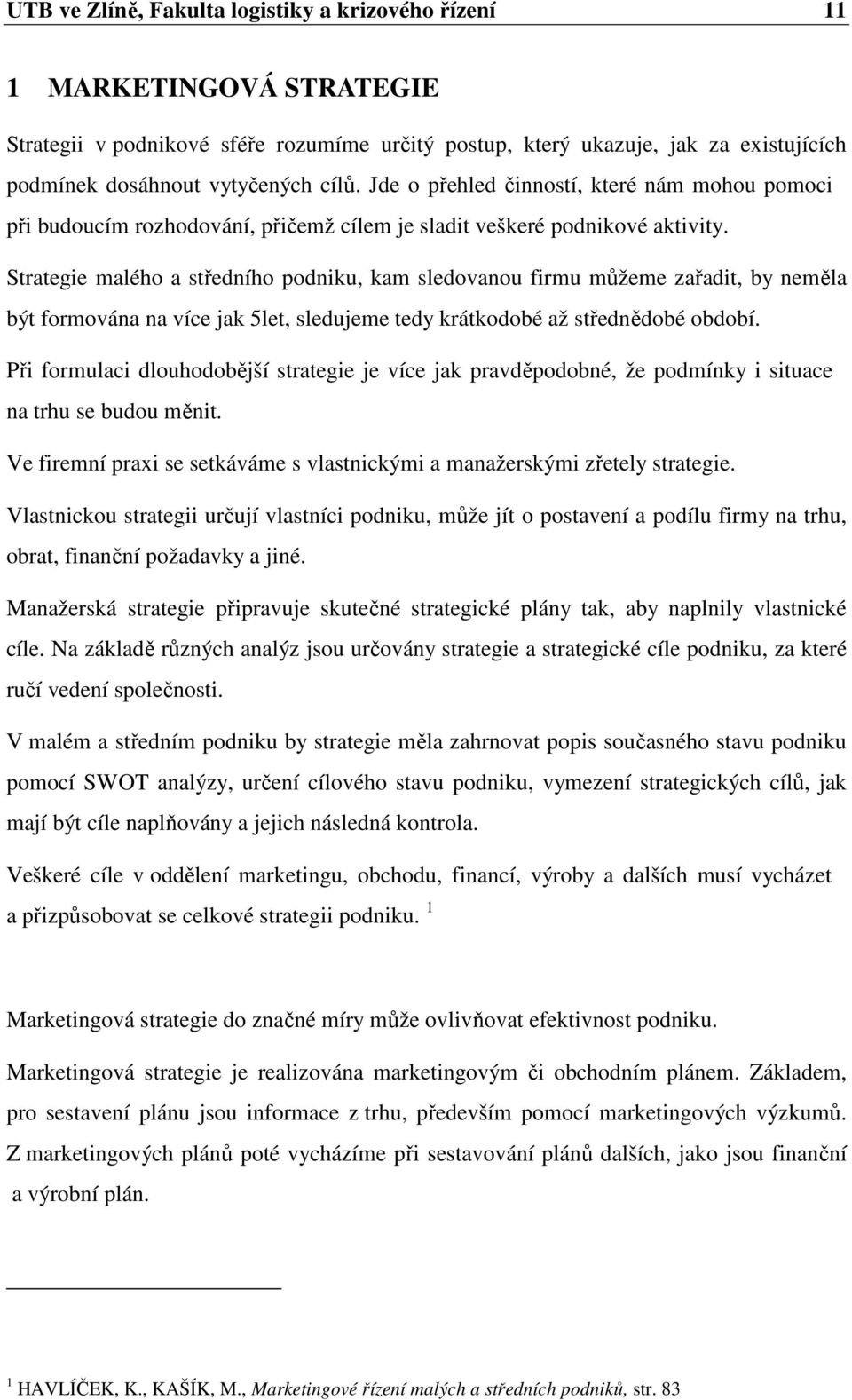 Strategie malého a středního podniku, kam sledovanou firmu můžeme zařadit, by neměla být formována na více jak 5let, sledujeme tedy krátkodobé až střednědobé období.