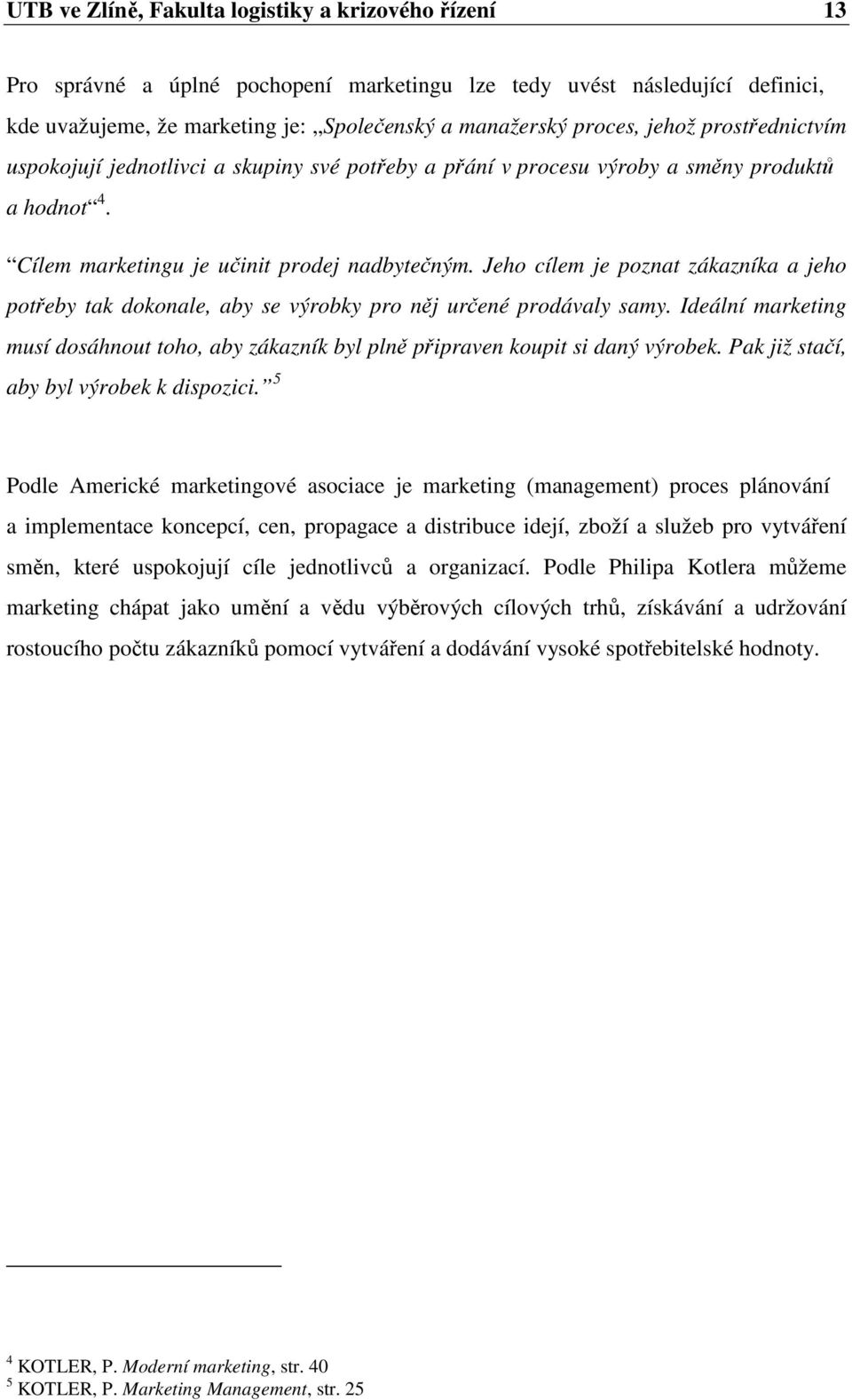 Jeho cílem je poznat zákazníka a jeho potřeby tak dokonale, aby se výrobky pro něj určené prodávaly samy. Ideální marketing musí dosáhnout toho, aby zákazník byl plně připraven koupit si daný výrobek.